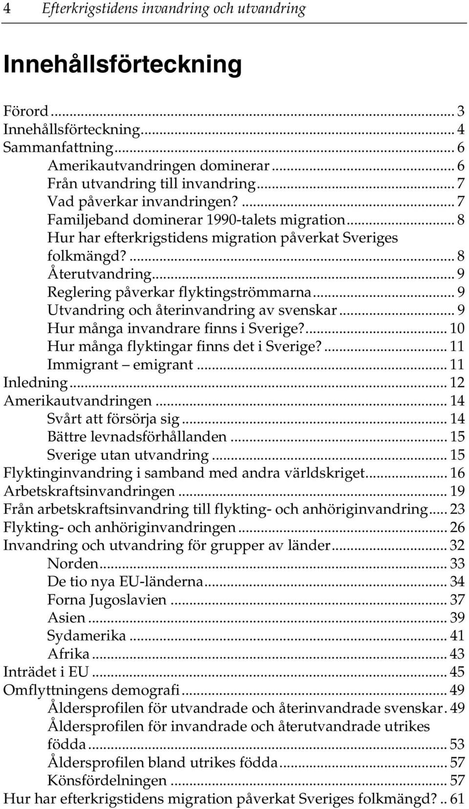 .. 9 Reglering påverkar flyktingströmmarna... 9 Utvandring och återinvandring av svenskar... 9 Hur många invandrare finns i Sverige?... 10 Hur många flyktingar finns det i Sverige?