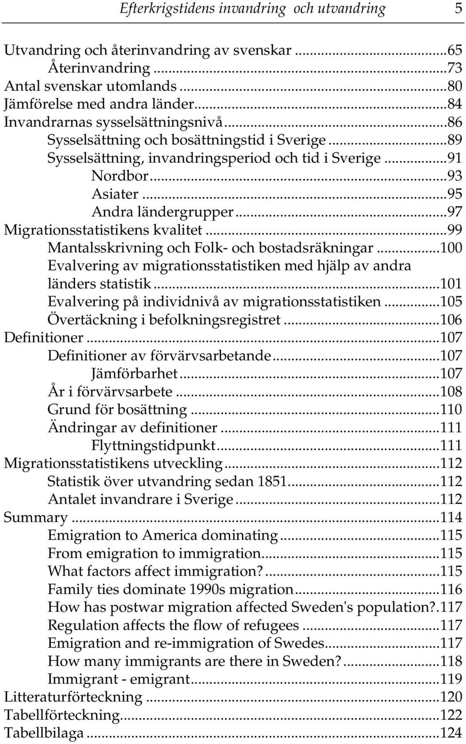 ..97 Migrationsstatistikens kvalitet...99 Mantalsskrivning och Folk- och bostadsräkningar...100 Evalvering av migrationsstatistiken med hjälp av andra länders statistik.