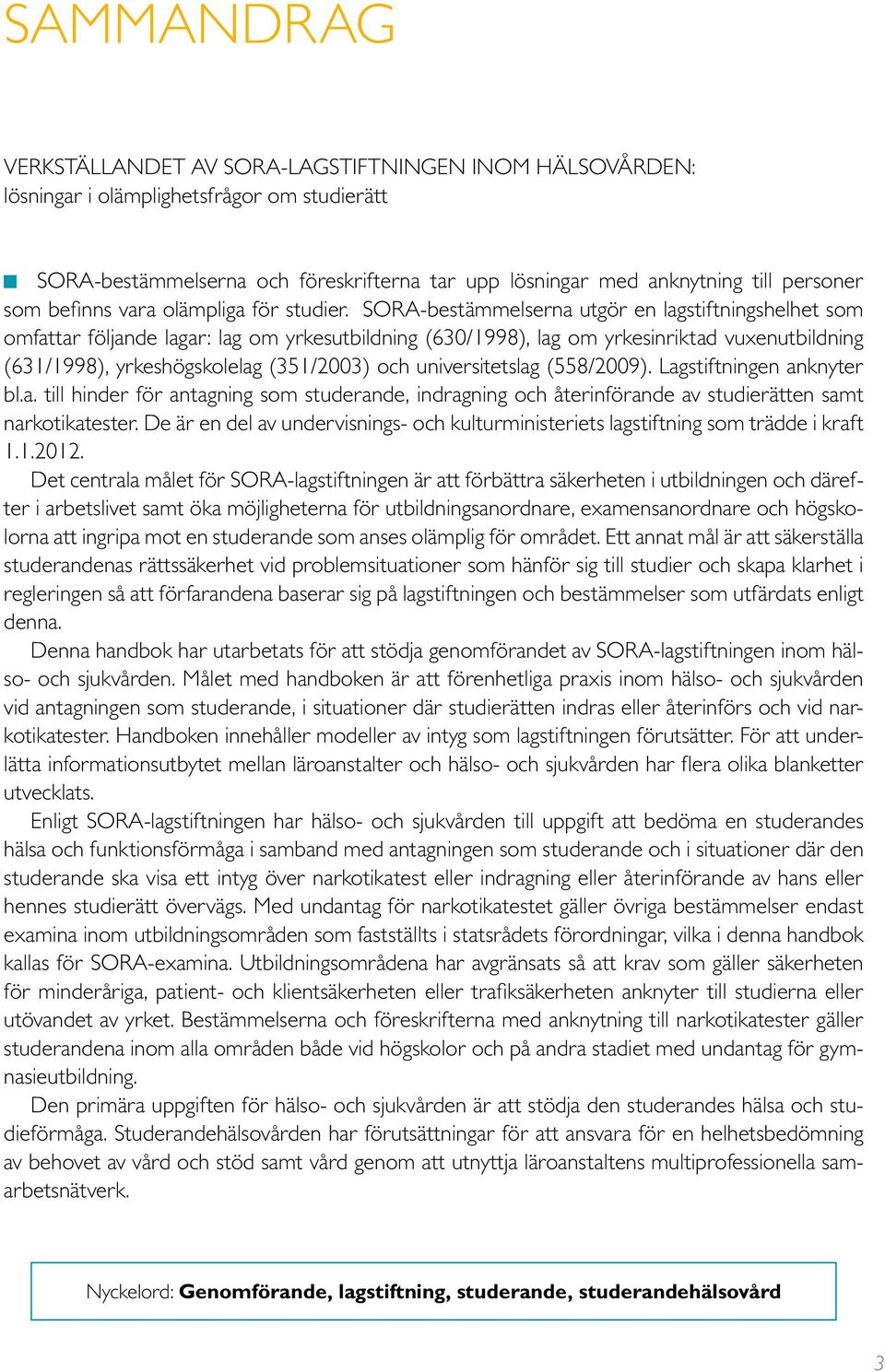 SORA-bestämmelserna utgör en lagstiftningshelhet som omfattar följande lagar: lag om yrkesutbildning (630/1998), lag om yrkesinriktad vuxenutbildning (631/1998), yrkeshögskolelag (351/2003) och