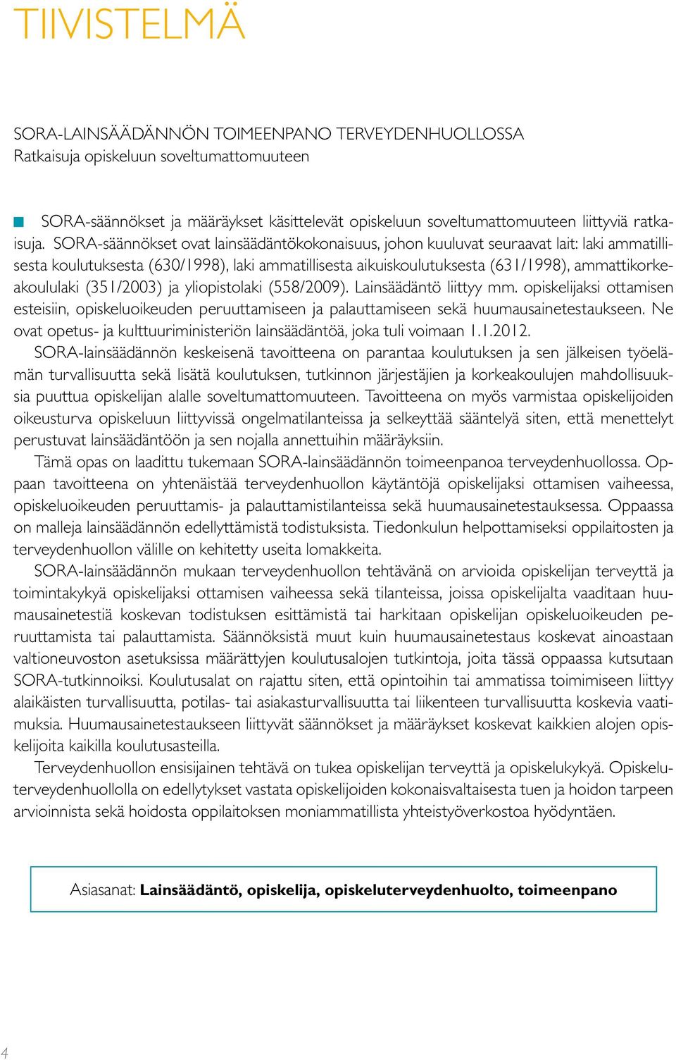 (351/2003) ja yliopistolaki (558/2009). Lainsäädäntö liittyy mm. opiskelijaksi ottamisen esteisiin, opiskeluoikeuden peruuttamiseen ja palauttamiseen sekä huumausainetestaukseen.