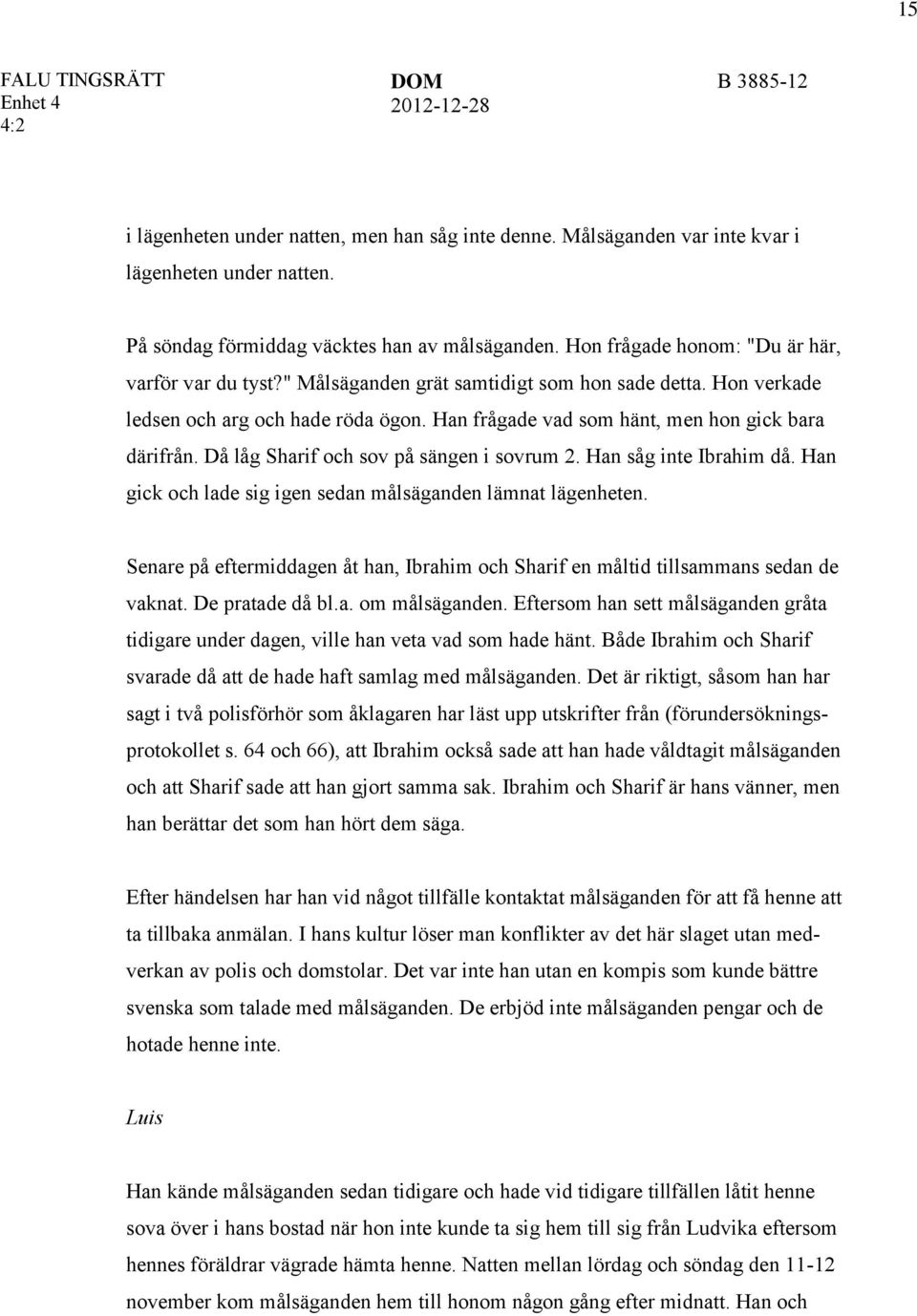 Då låg Sharif och sov på sängen i sovrum 2. Han såg inte Ibrahim då. Han gick och lade sig igen sedan målsäganden lämnat lägenheten.