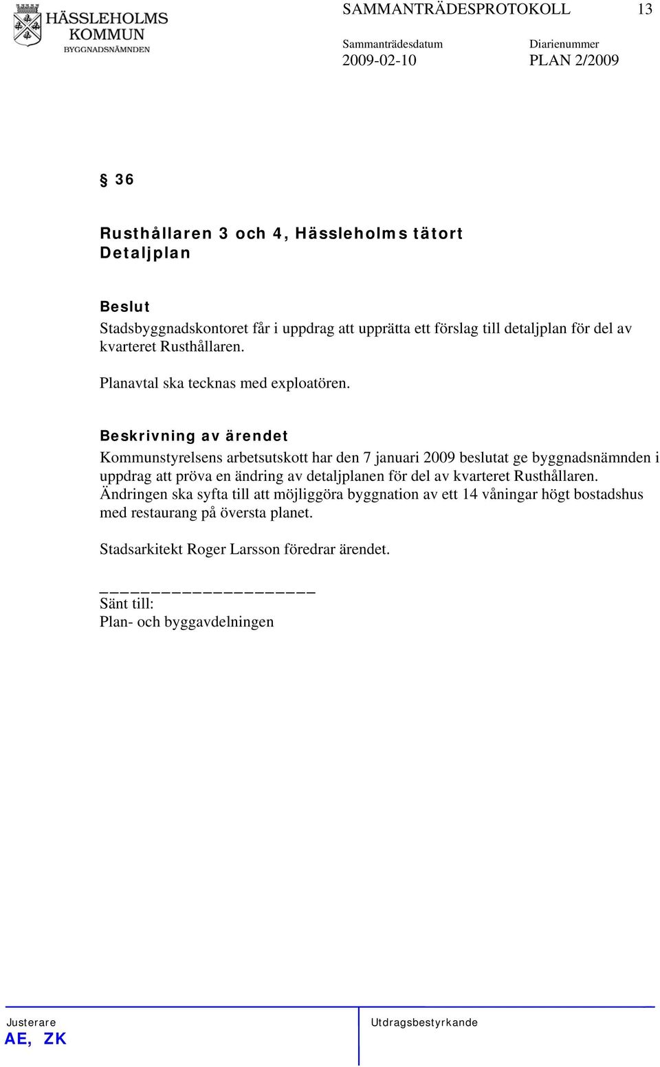 Kommunstyrelsens arbetsutskott har den 7 januari 2009 beslutat ge byggnadsnämnden i uppdrag att pröva en ändring av detaljplanen för del av kvarteret