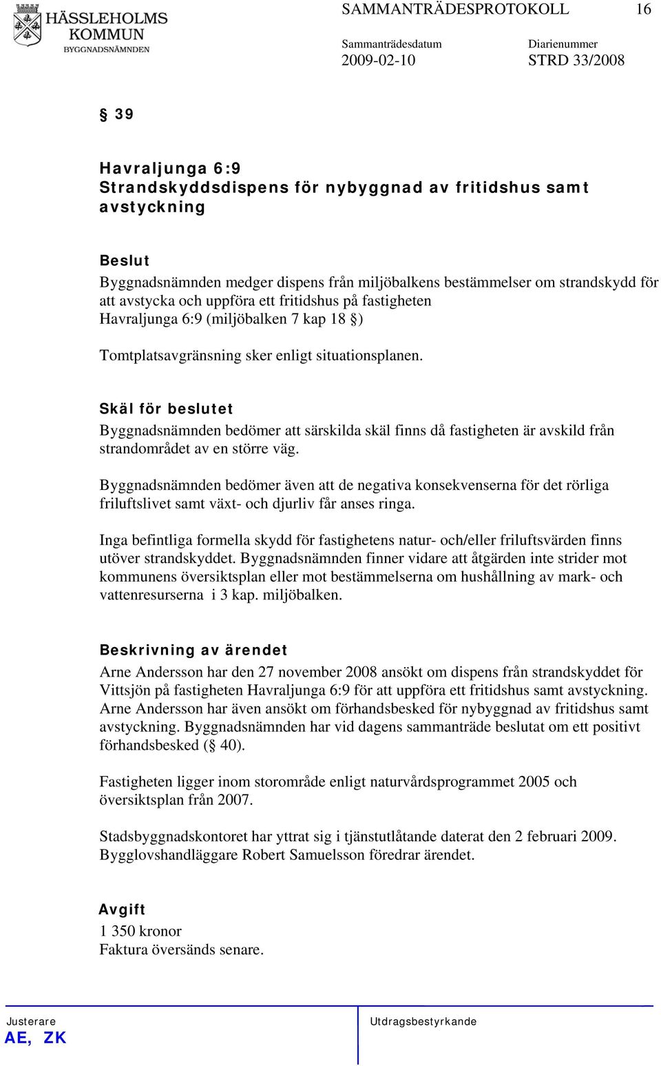 Skäl för beslutet Byggnadsnämnden bedömer att särskilda skäl finns då fastigheten är avskild från strandområdet av en större väg.