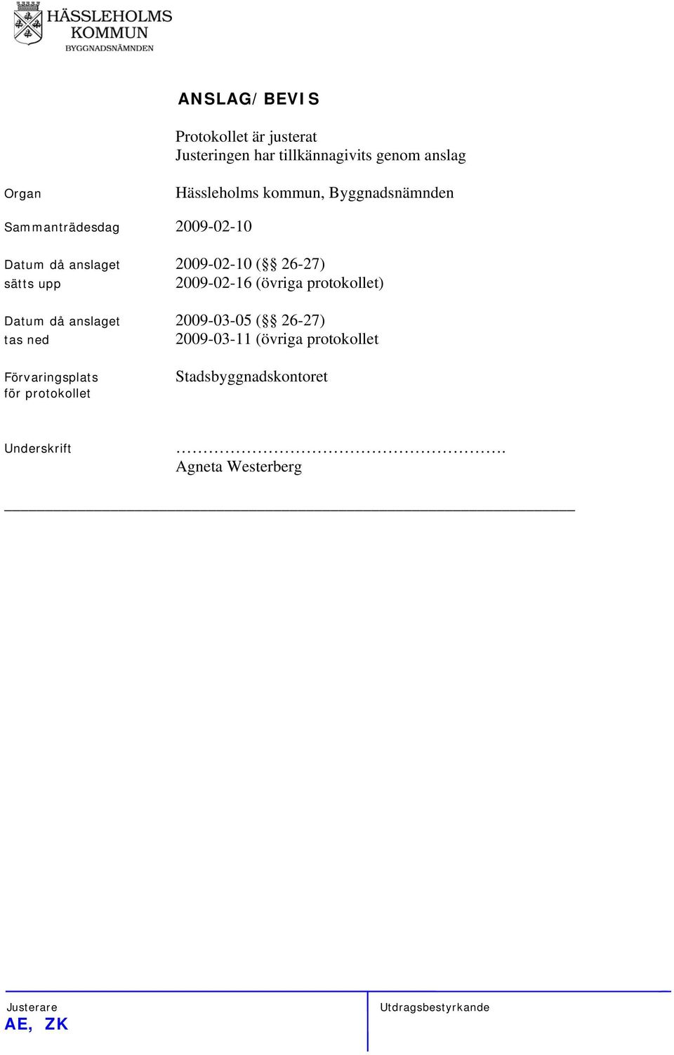 26-27) sätts upp 2009-02-16 (övriga protokollet) Datum då anslaget 2009-03-05 ( 26-27) tas ned