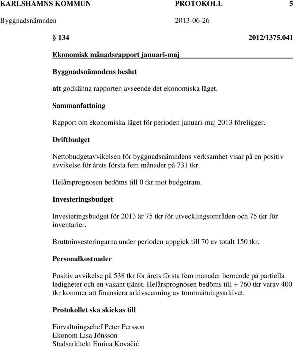 Driftbudget Nettobudgetavvikelsen för byggnadsnämndens verksamhet visar på en positiv avvikelse för årets första fem månader på 731 tkr. Helårsprognosen bedöms till 0 tkr mot budgetram.