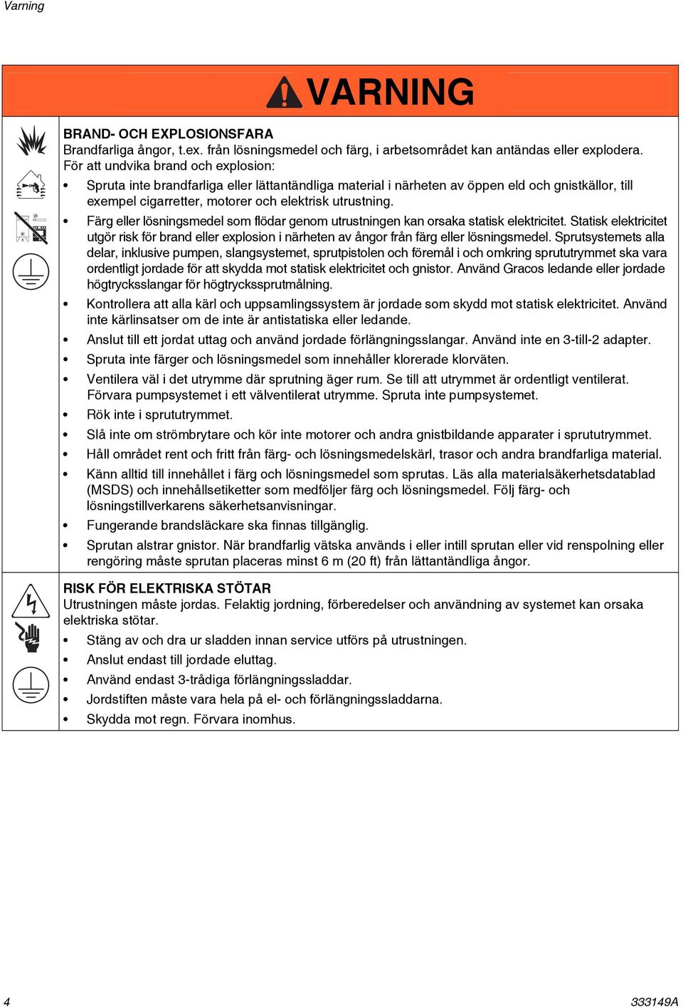 Färg eller lösningsmedel som flödar genom utrustningen kan orsaka statisk elektricitet. Statisk elektricitet utgör risk för brand eller explosion i närheten av ångor från färg eller lösningsmedel.