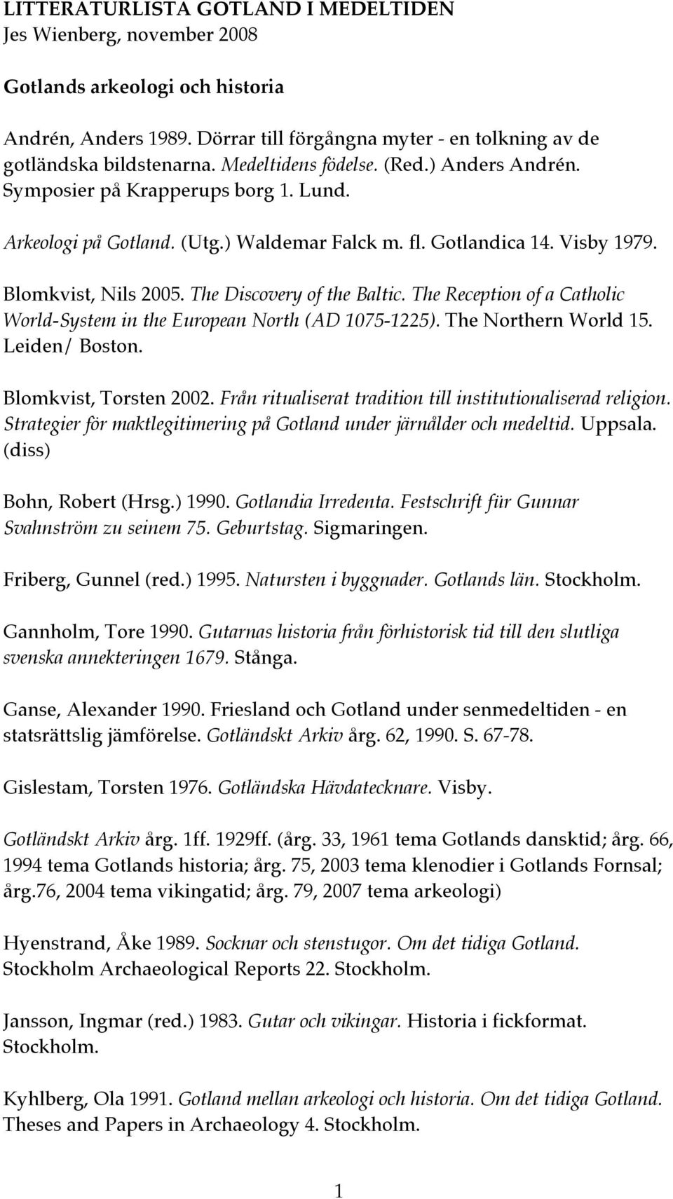 The Discovery of the Baltic. The Reception of a Catholic World-System in the European North (AD 1075-1225). The Northern World 15. Leiden/ Boston. Blomkvist, Torsten 2002.