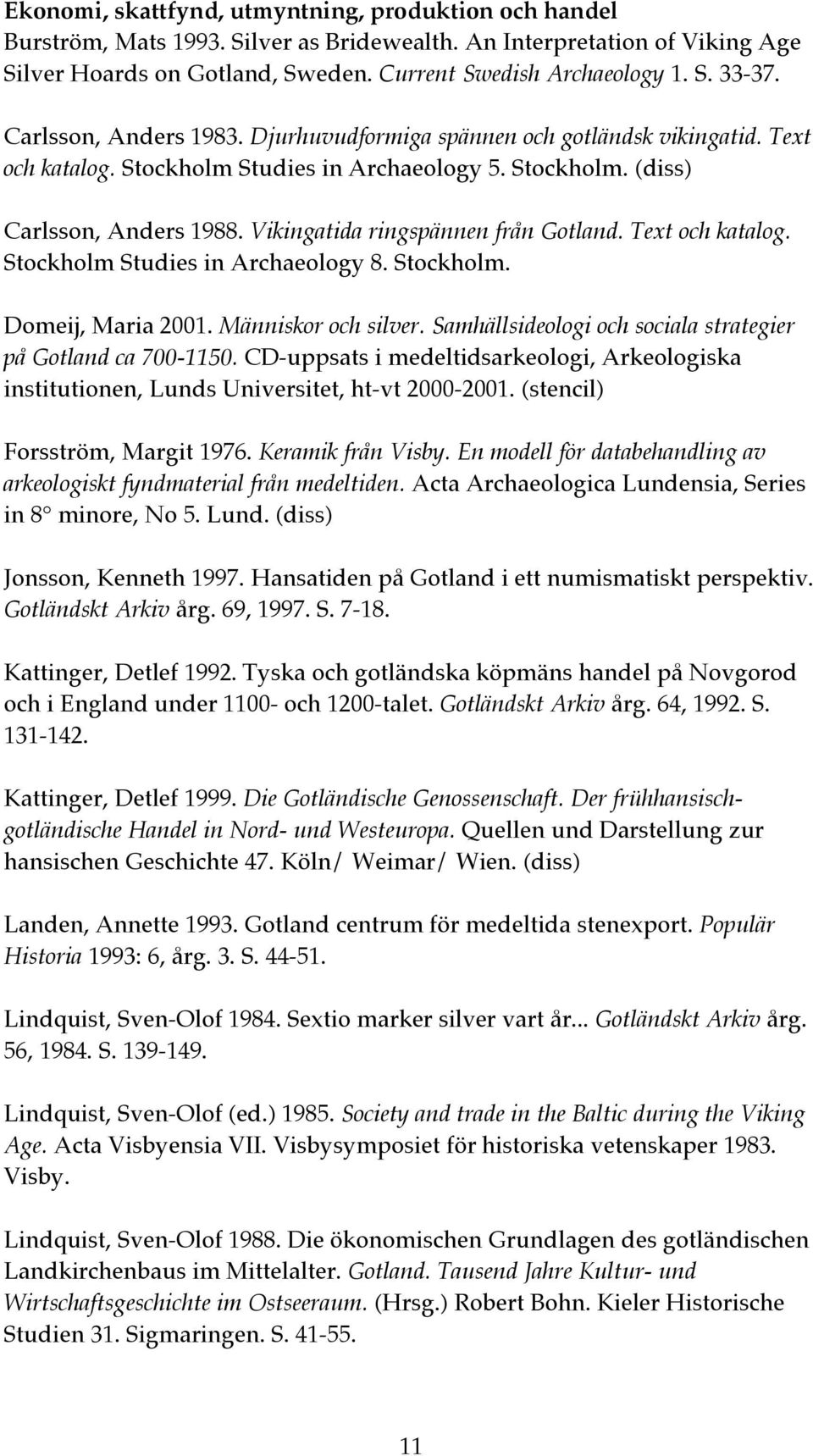 Vikingatida ringspännen från Gotland. Text och katalog. Stockholm Studies in Archaeology 8. Stockholm. Domeij, Maria 2001. Människor och silver.