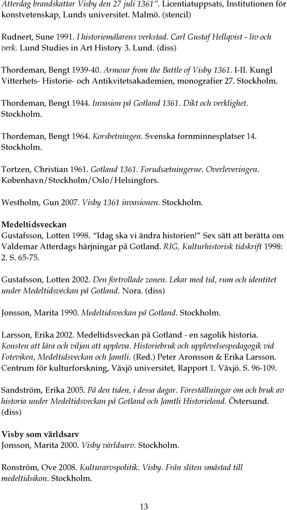 Kungl Vitterhets- Historie- och Antikvitetsakademien, monografier 27. Stockholm. Thordeman, Bengt 1944. Invasion på Gotland 1361. Dikt och verklighet. Stockholm. Thordeman, Bengt 1964. Korsbetningen.
