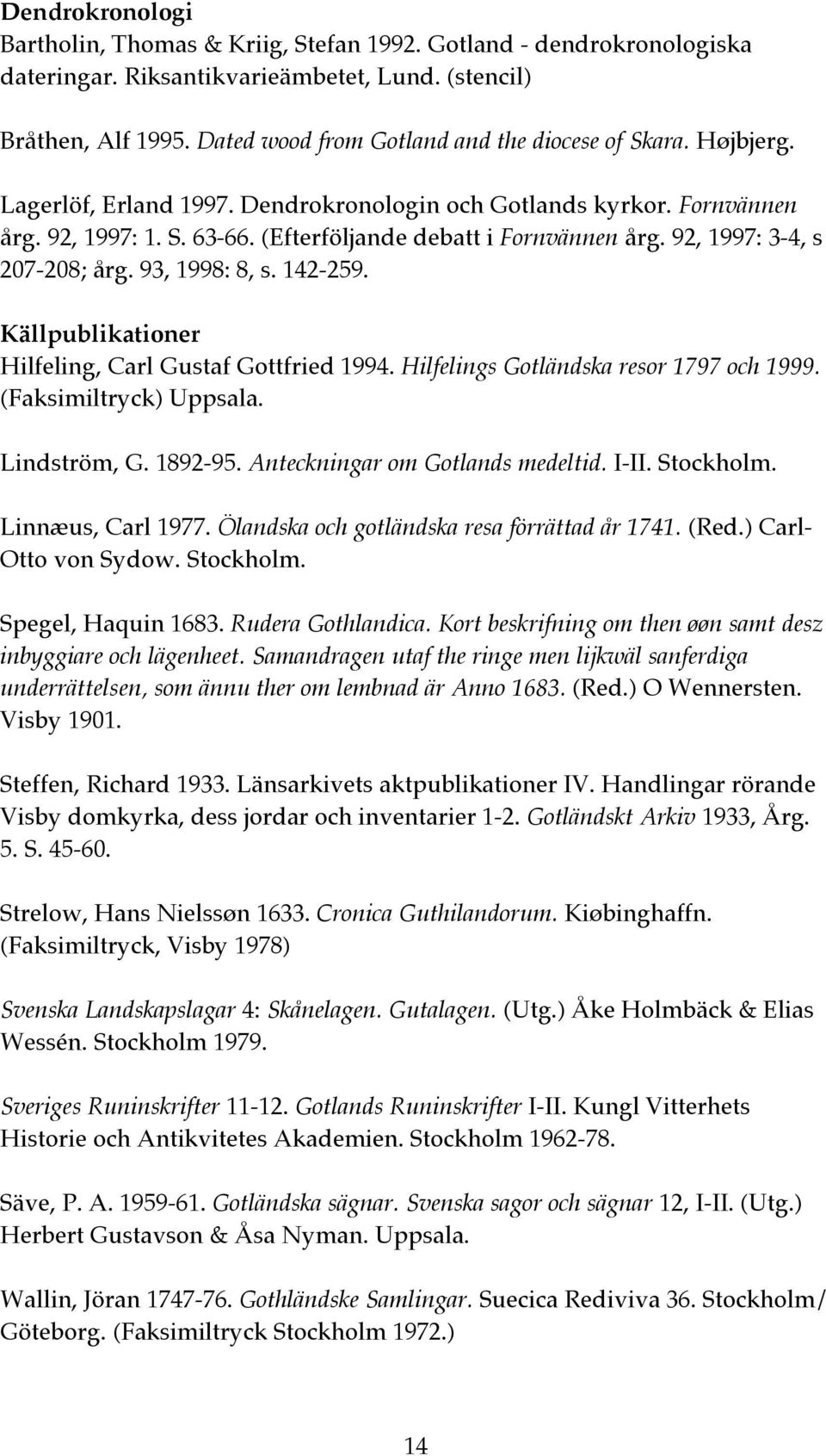 92, 1997: 3-4, s 207-208; årg. 93, 1998: 8, s. 142-259. Källpublikationer Hilfeling, Carl Gustaf Gottfried 1994. Hilfelings Gotländska resor 1797 och 1999. (Faksimiltryck) Uppsala. Lindström, G.