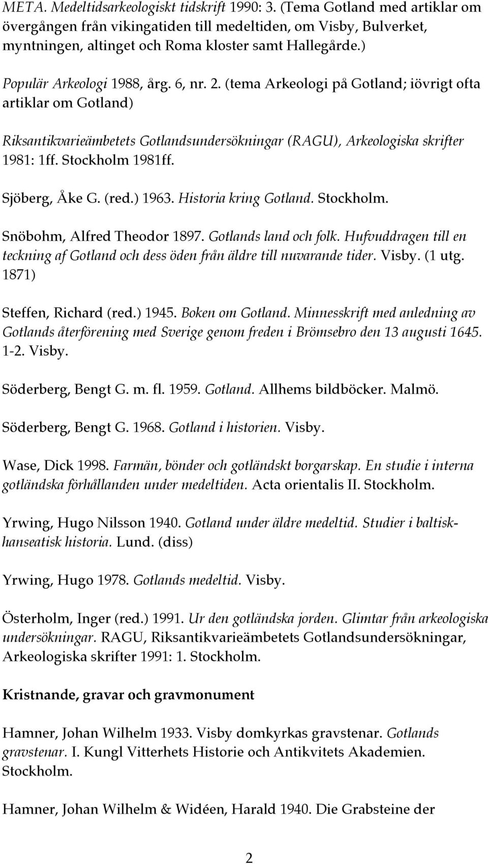 Stockholm 1981ff. Sjöberg, Åke G. (red.) 1963. Historia kring Gotland. Stockholm. Snöbohm, Alfred Theodor 1897. Gotlands land och folk.