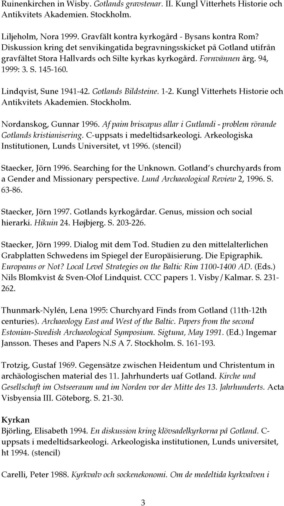 Gotlands Bildsteine. 1-2. Kungl Vitterhets Historie och Antikvitets Akademien. Stockholm. Nordanskog, Gunnar 1996. Af paim briscapus allar i Gutlandi - problem rörande Gotlands kristianisering.