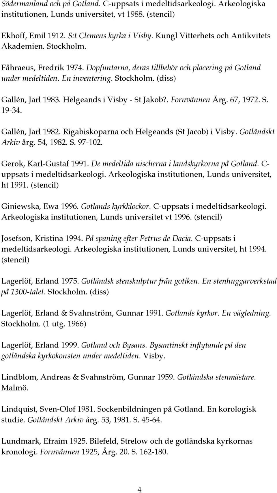 Helgeands i Visby - St Jakob?. Fornvännen Årg. 67, 1972. S. 19-34. Gallén, Jarl 1982. Rigabiskoparna och Helgeands (St Jacob) i Visby. Gotländskt Arkiv årg. 54, 1982. S. 97-102.