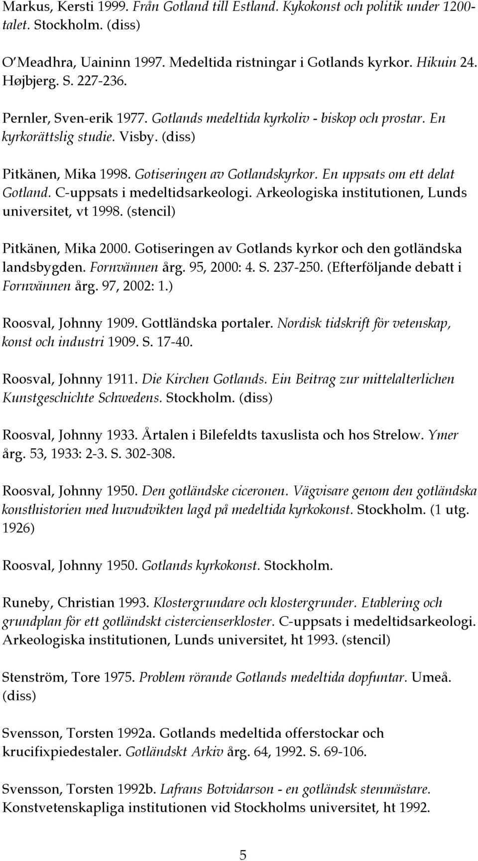 C-uppsats i medeltidsarkeologi. Arkeologiska institutionen, Lunds universitet, vt 1998. (stencil) Pitkänen, Mika 2000. Gotiseringen av Gotlands kyrkor och den gotländska landsbygden. Fornvännen årg.