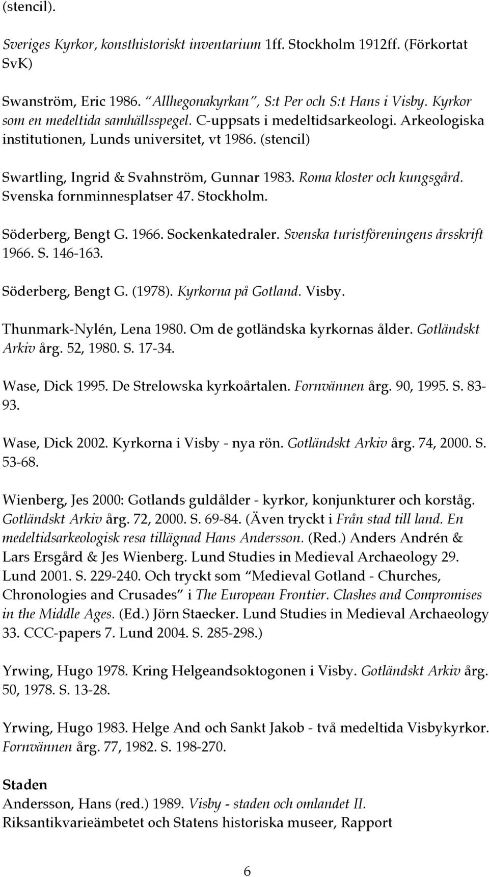 Roma kloster och kungsgård. Svenska fornminnesplatser 47. Stockholm. Söderberg, Bengt G. 1966. Sockenkatedraler. Svenska turistföreningens årsskrift 1966. S. 146-163. Söderberg, Bengt G. (1978).