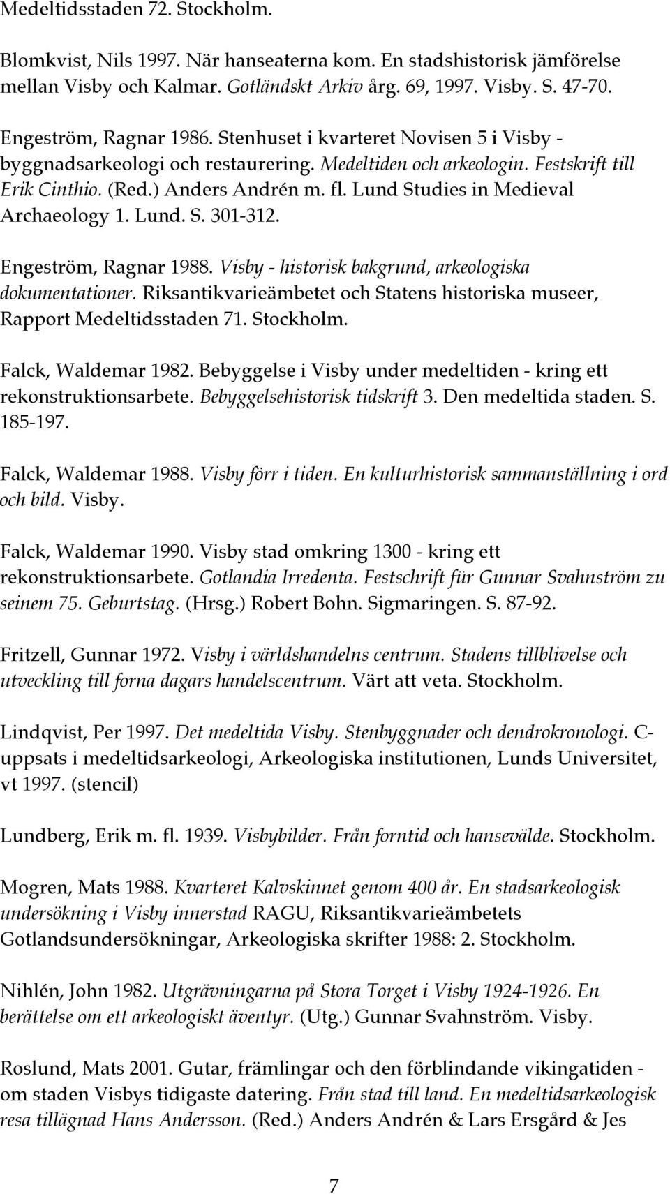 Lund Studies in Medieval Archaeology 1. Lund. S. 301-312. Engeström, Ragnar 1988. Visby - historisk bakgrund, arkeologiska dokumentationer.