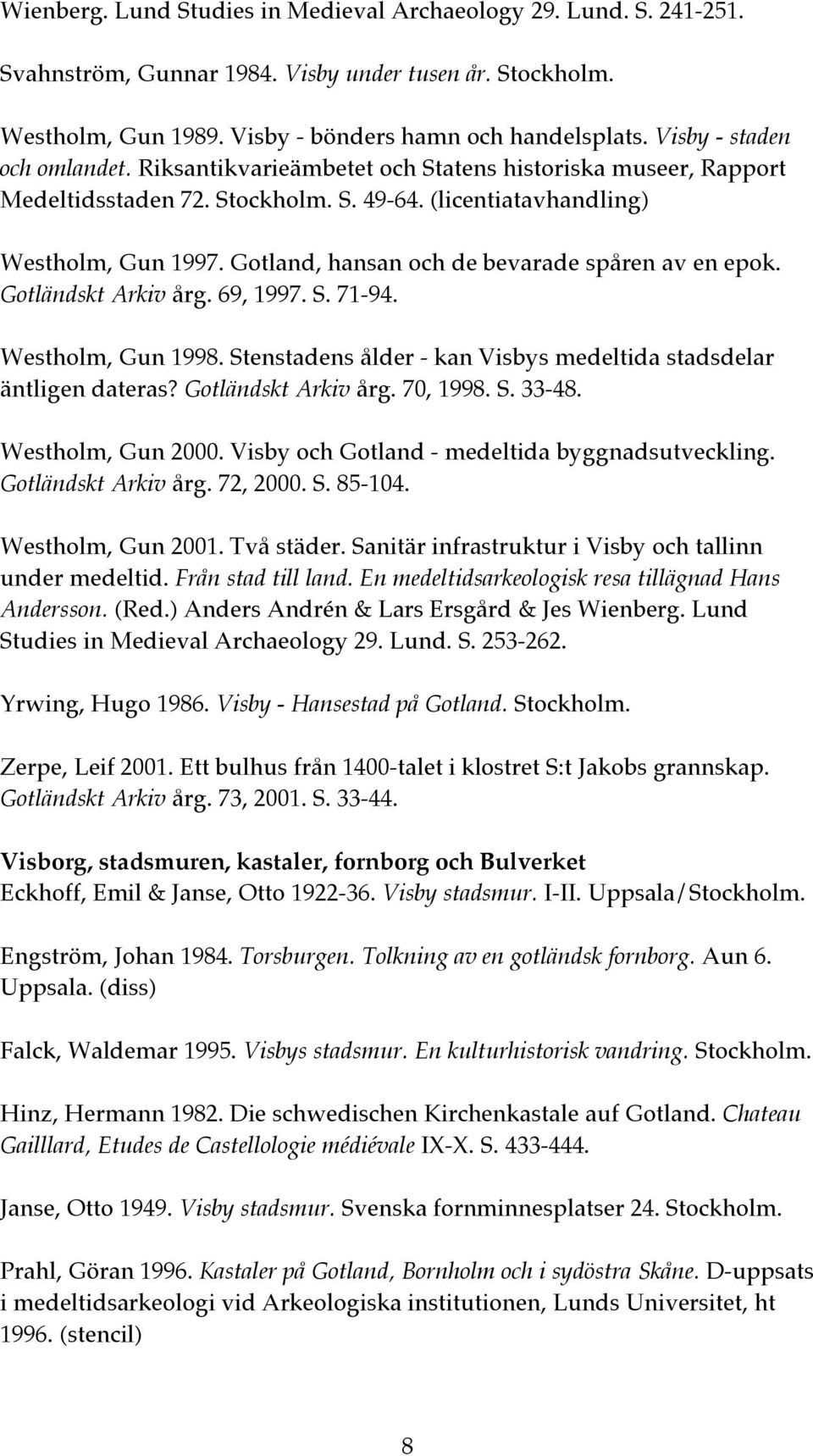Gotland, hansan och de bevarade spåren av en epok. Gotländskt Arkiv årg. 69, 1997. S. 71-94. Westholm, Gun 1998. Stenstadens ålder - kan Visbys medeltida stadsdelar äntligen dateras?