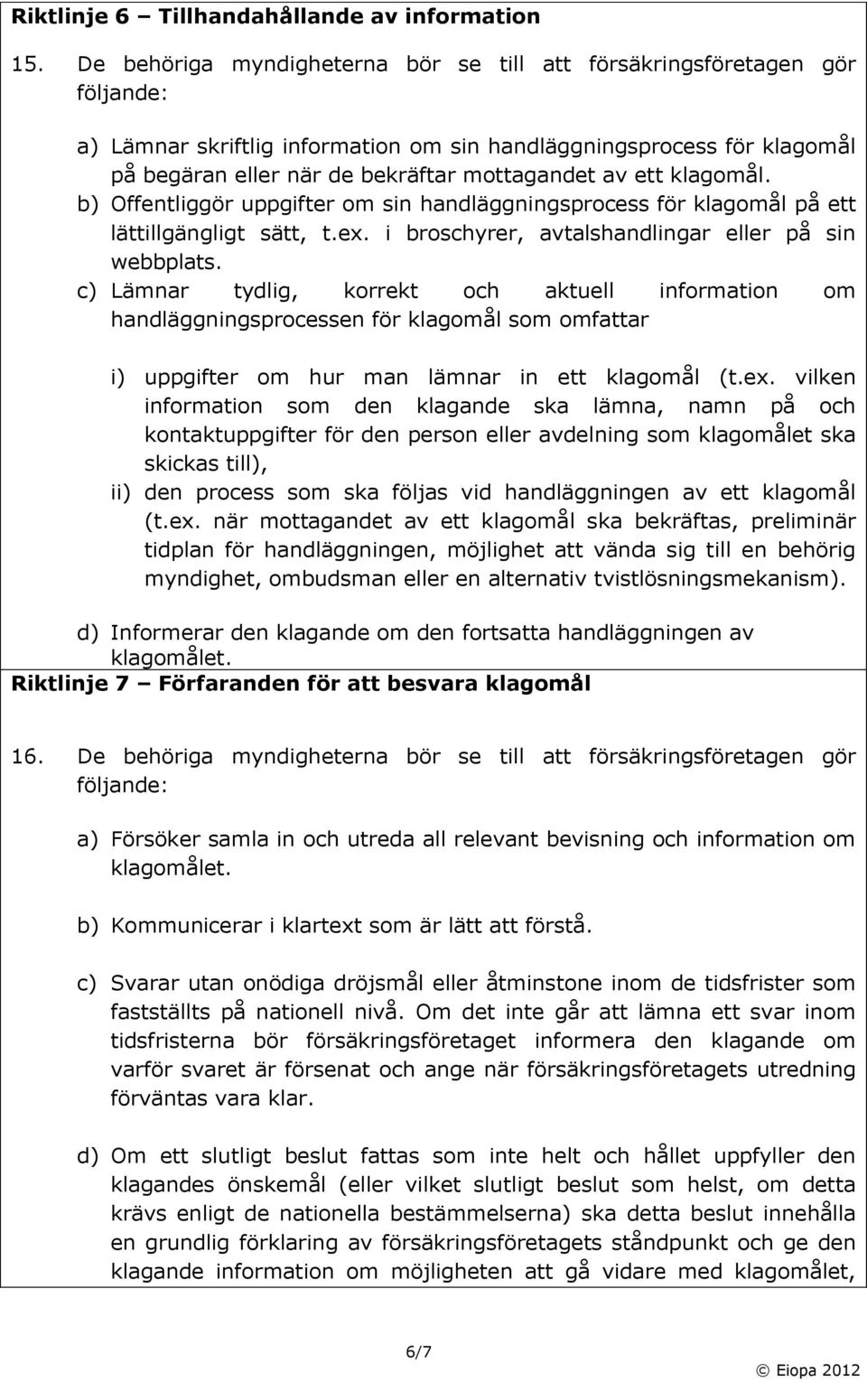 ett klagomål. b) Offentliggör uppgifter om sin handläggningsprocess för klagomål på ett lättillgängligt sätt, t.ex. i broschyrer, avtalshandlingar eller på sin webbplats.