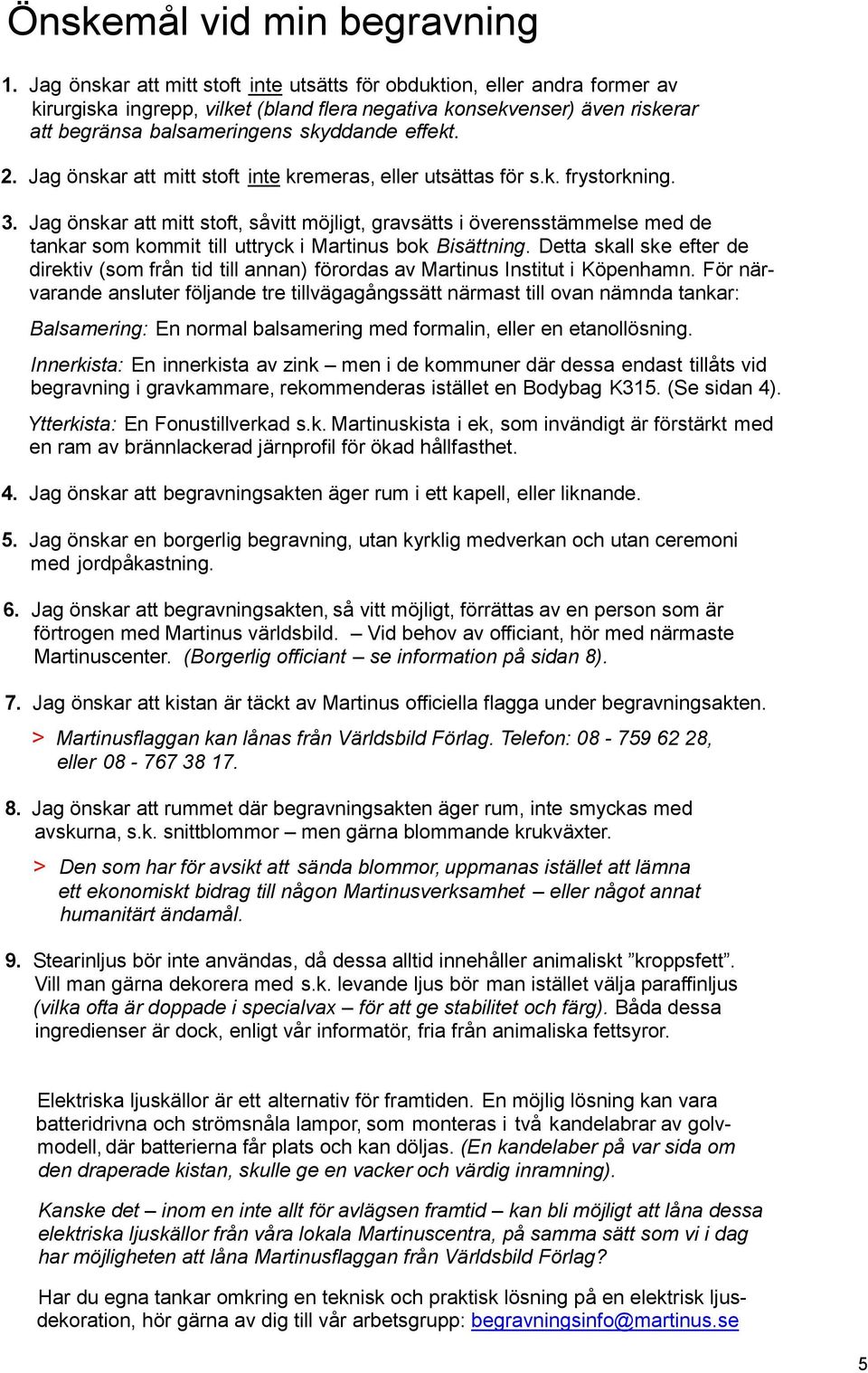 2. Jag önskar att mitt stoft inte kremeras, eller utsättas för s.k. frystorkning. 3.