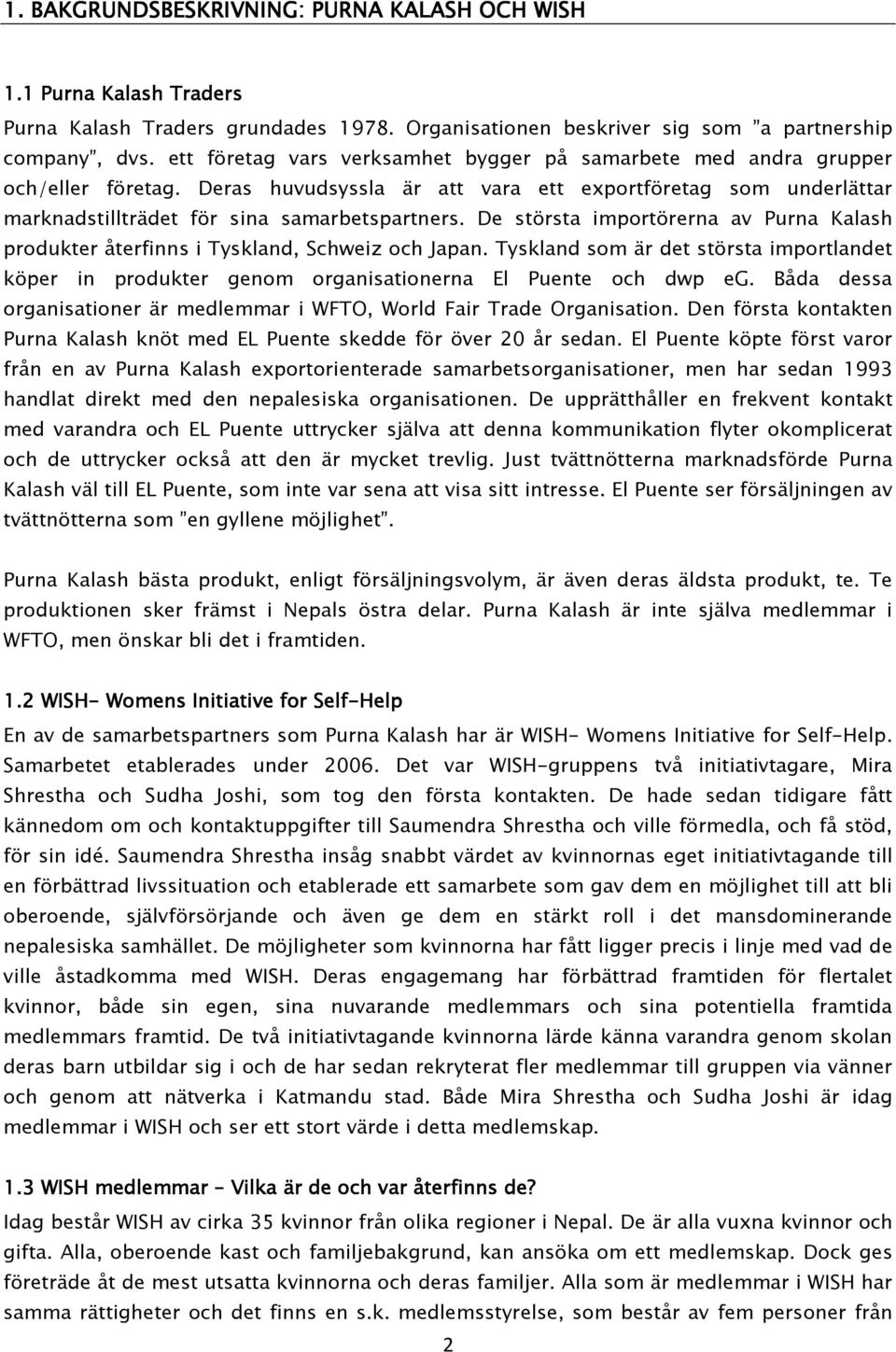 De största importörerna av Purna Kalash produkter återfinns i Tyskland, Schweiz och Japan. Tyskland som är det största importlandet köper in produkter genom organisationerna El Puente och dwp eg.