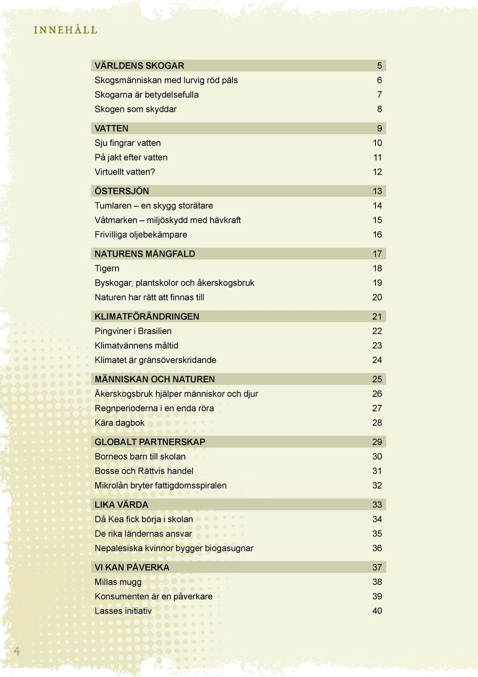 rätt att finnas till 20 Klimatförändringen 21 Pingviner i Brasilien 22 Klimatvännens måltid 23 Klimatet är gränsöverskridande 24 Människan och naturen 25 Åkerskogsbruk hjälper människor och djur 26