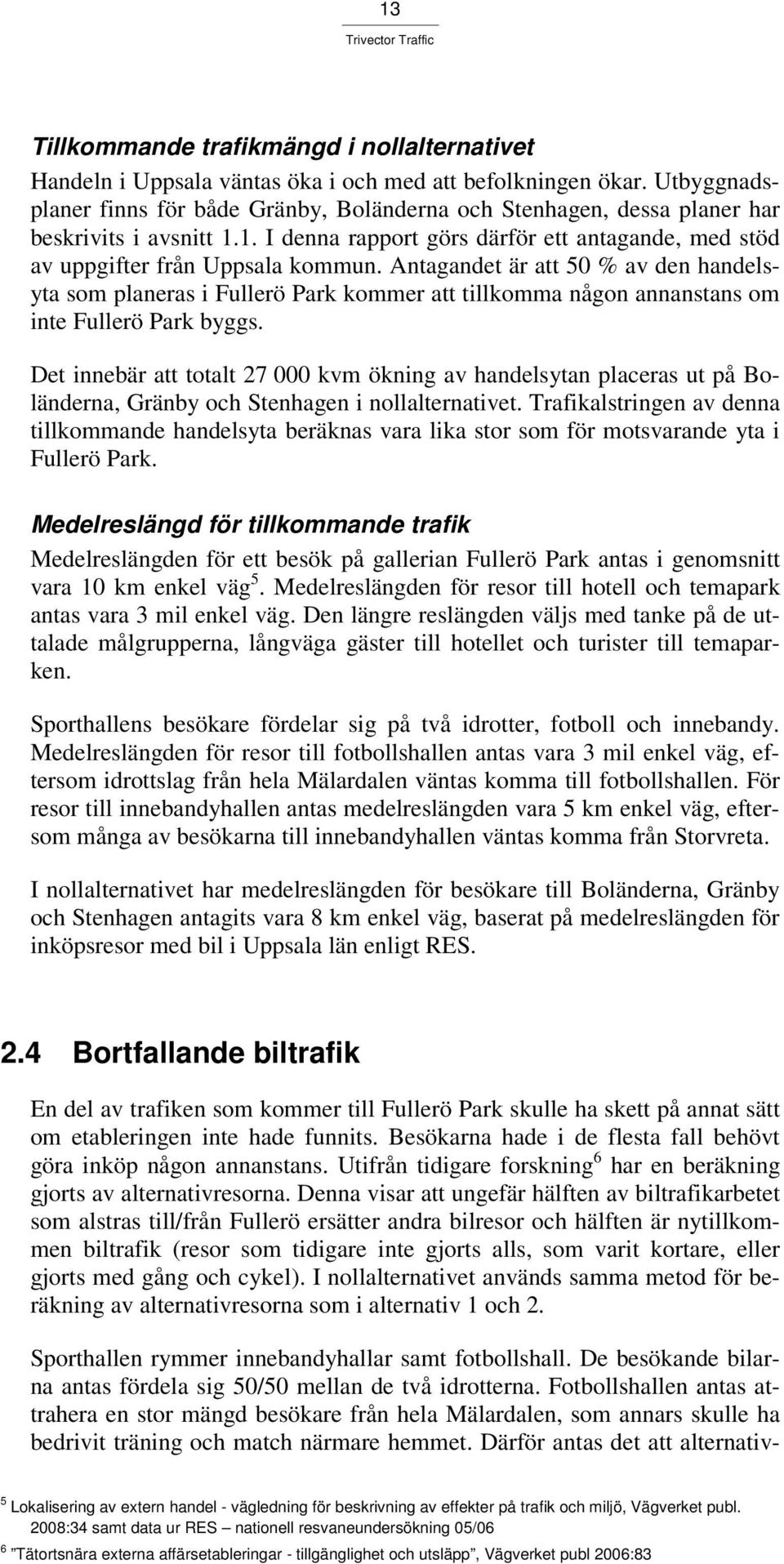 Antagandet är att 50 % av den handelsyta som planeras i Fullerö Park kommer att tillkomma någon annanstans om inte Fullerö Park byggs.