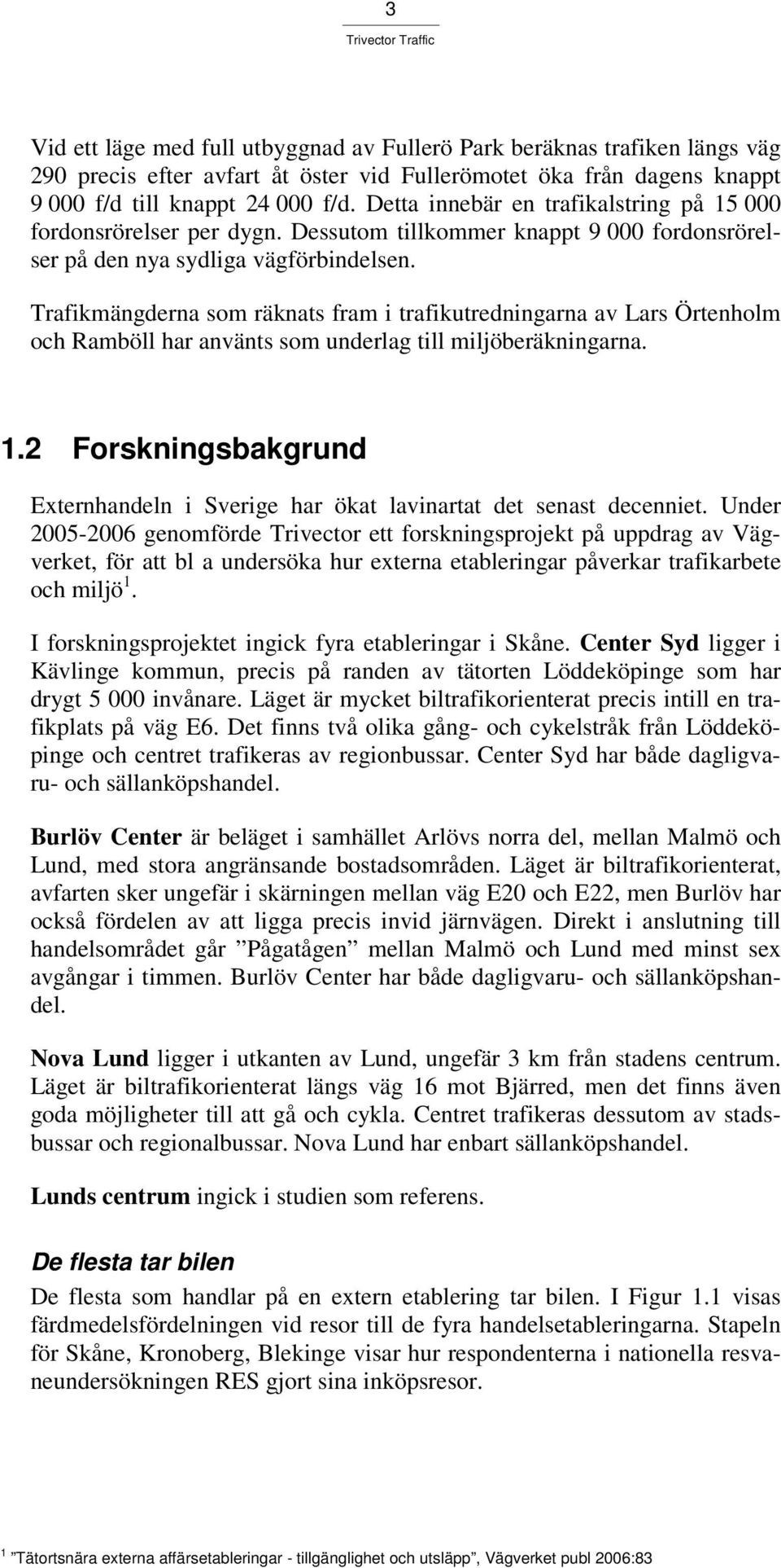 Trafikmängderna som räknats fram i trafikutredningarna av Lars Örtenholm och Ramböll har använts som underlag till miljöberäkningarna. 1.