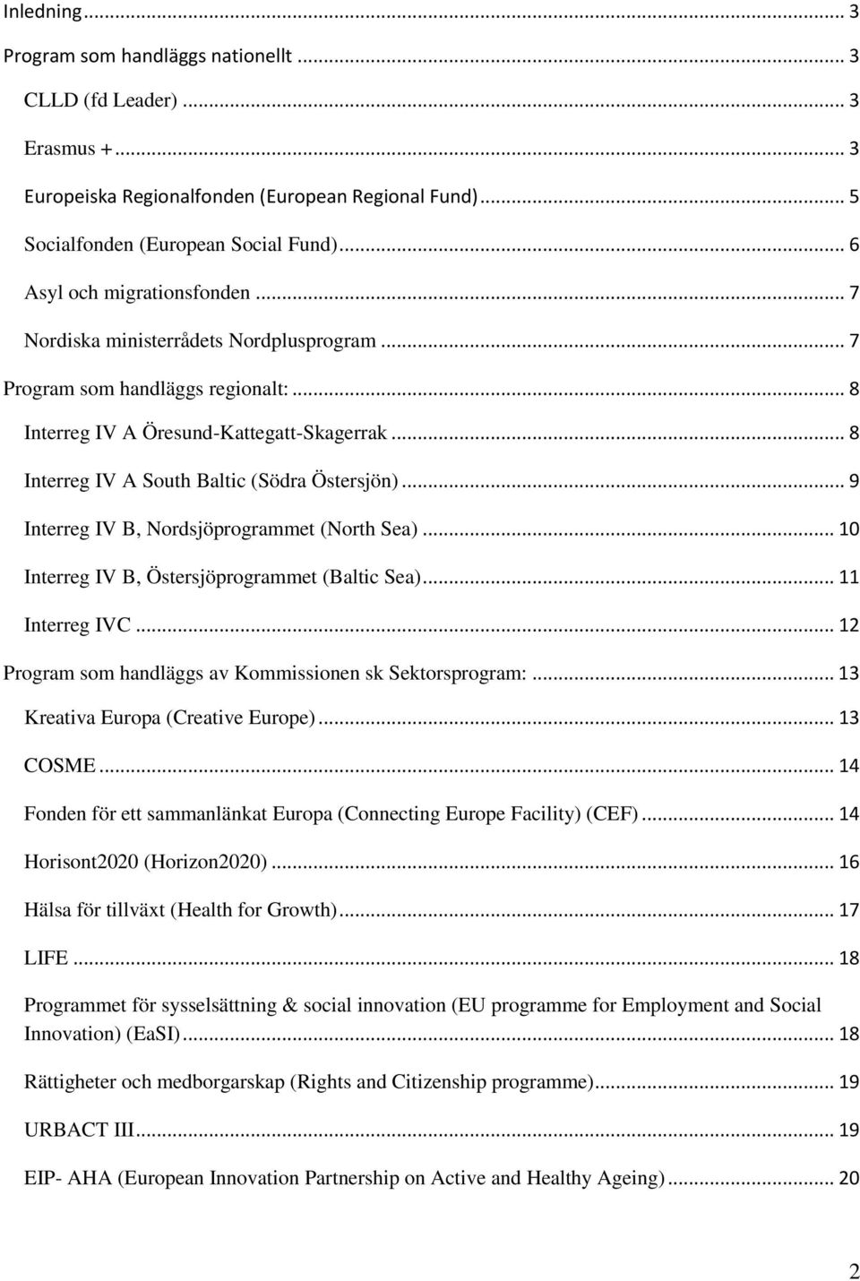 .. 8 Interreg IV A South Baltic (Södra Östersjön)... 9 Interreg IV B, Nordsjöprogrammet (North Sea)... 10 Interreg IV B, Östersjöprogrammet (Baltic Sea)... 11 Interreg IVC.