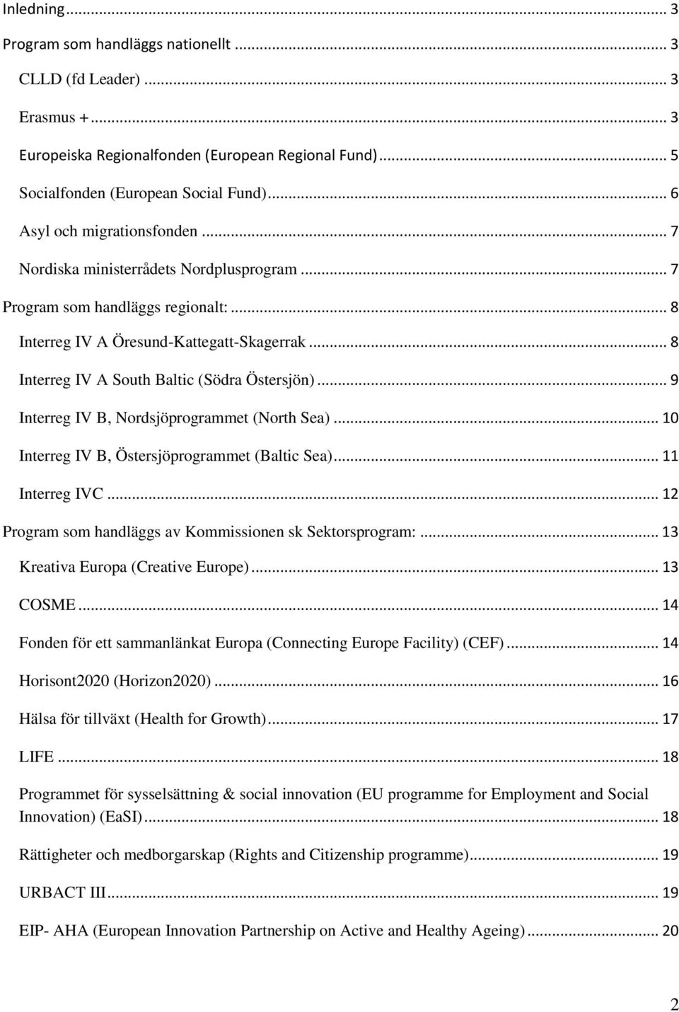 .. 8 Interreg IV A South Baltic (Södra Östersjön)... 9 Interreg IV B, Nordsjöprogrammet (North Sea)... 10 Interreg IV B, Östersjöprogrammet (Baltic Sea)... 11 Interreg IVC.