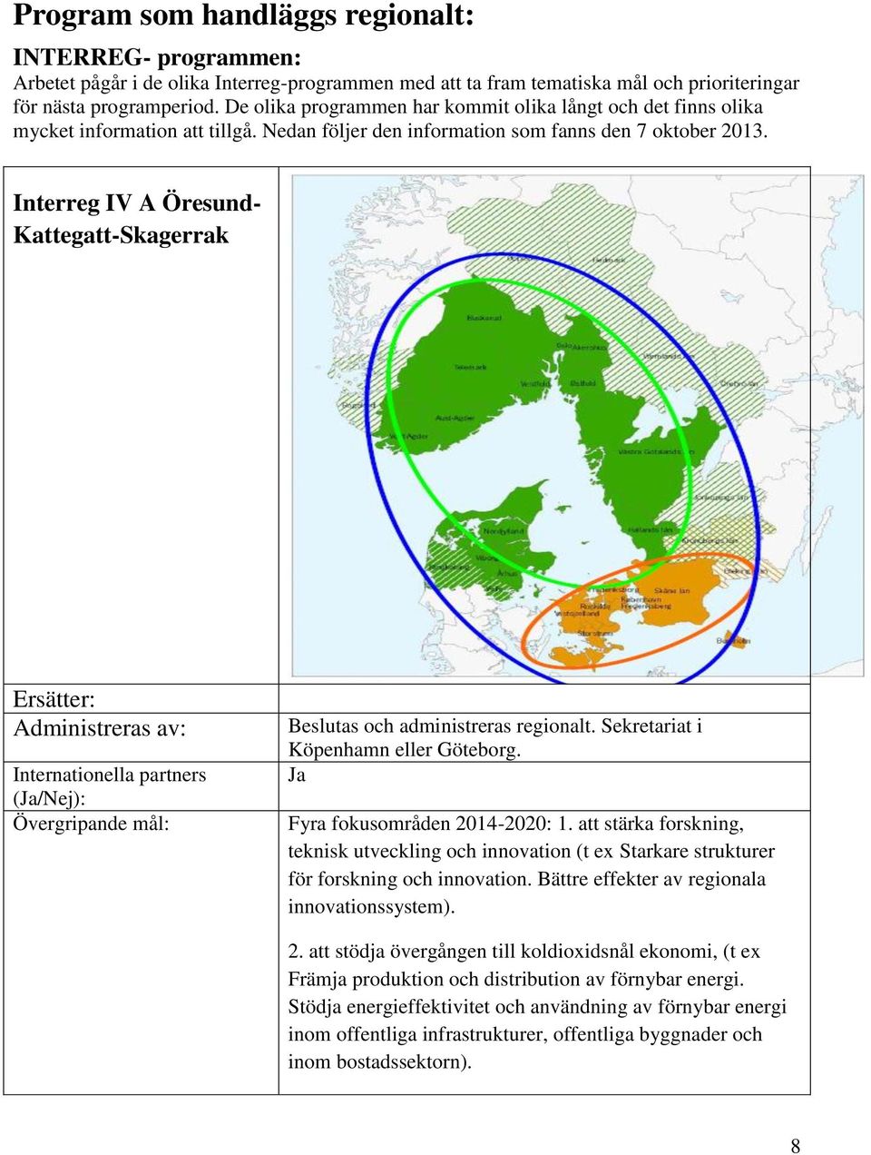 Interreg IV A Öresund- Kattegatt-Skagerrak Beslutas och administreras regionalt. Sekretariat i Köpenhamn eller Göteborg. Fyra fokusområden 2014-2020: 1.