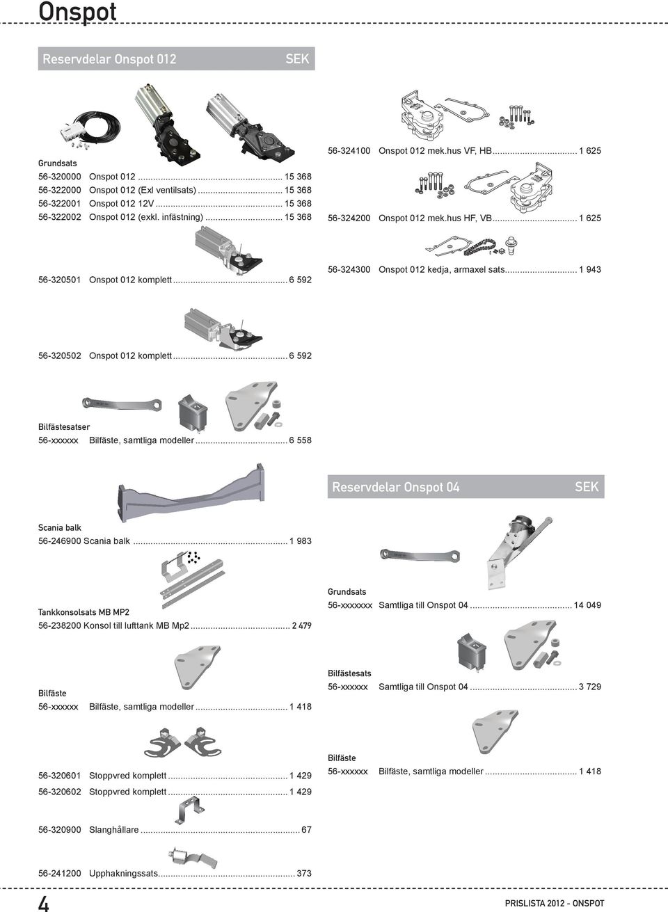 .. 1 943 56-320502 Onspot 012 komplett... 6 592 56-321101 Bilfästesatser 56-xxxxxx Bilfäste, samtliga modeller... 6 558 56-321102 Reservdelar Onspot 04 Scania balk 56-246900 Scania balk.