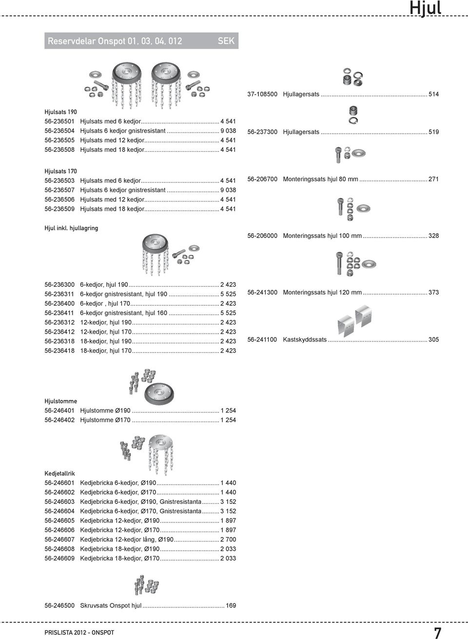 .. 4 541 56-236507 Hjulsats 6 kedjor gnistresistant... 9 038 56-236506 Hjulsats med 12 kedjor... 4 541 56-236509 Hjulsats med 18 kedjor... 4 541 56-206700 Monteringssats hjul 80 mm... 271 Hjul inkl.