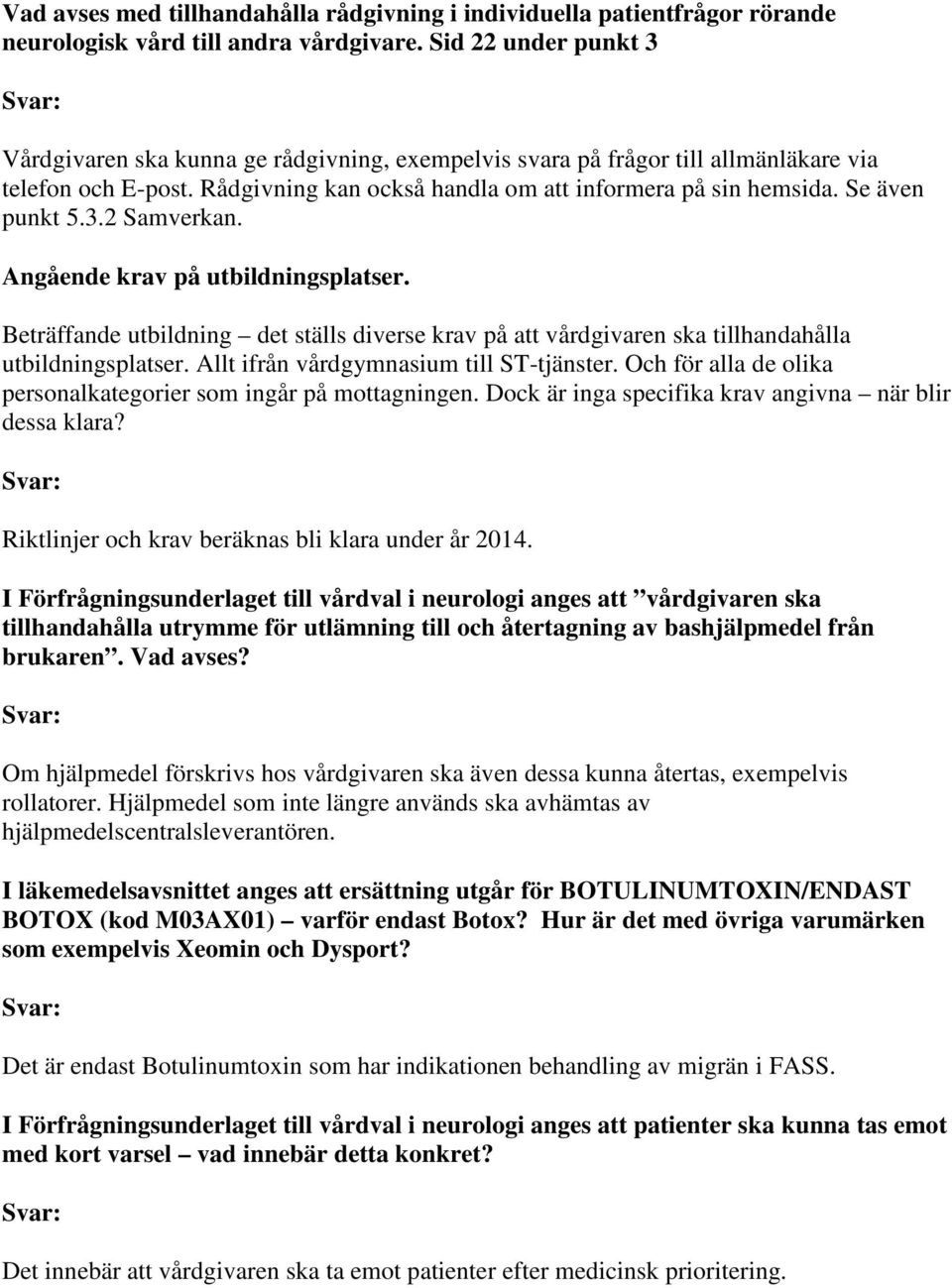 Se även punkt 5.3.2 Samverkan. Angående krav på utbildningsplatser. Beträffande utbildning det ställs diverse krav på att vårdgivaren ska tillhandahålla utbildningsplatser.