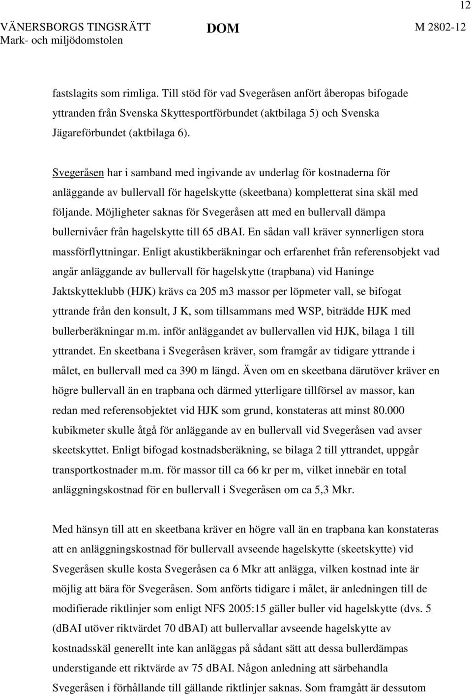 Möjligheter saknas för Svegeråsen att med en bullervall dämpa bullernivåer från hagelskytte till 65 dbai. En sådan vall kräver synnerligen stora massförflyttningar.