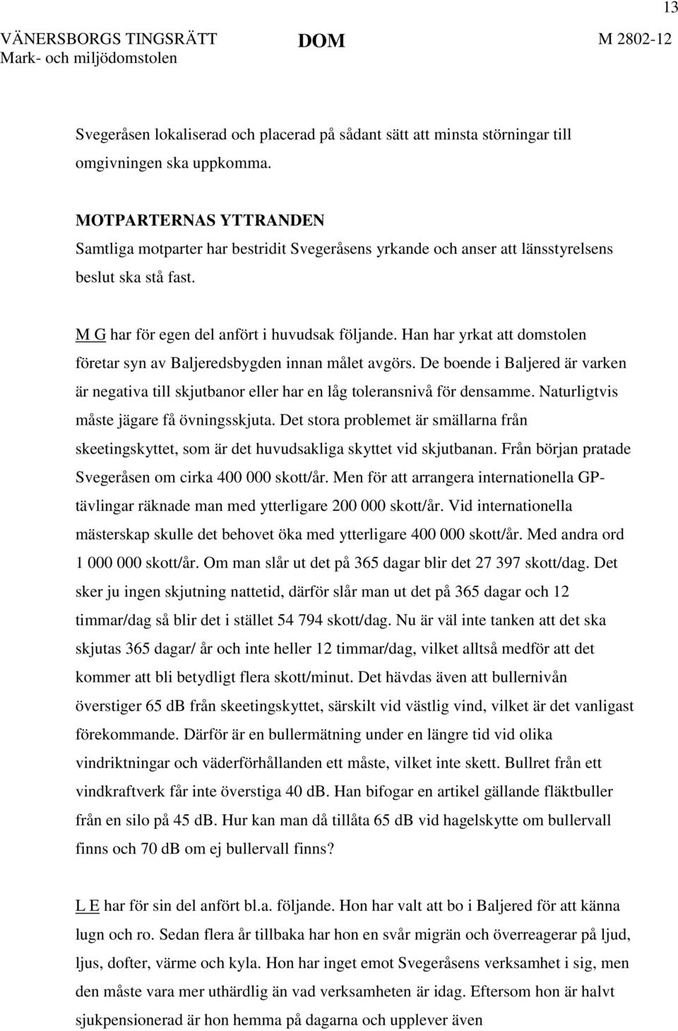 Han har yrkat att domstolen företar syn av Baljeredsbygden innan målet avgörs. De boende i Baljered är varken är negativa till skjutbanor eller har en låg toleransnivå för densamme.