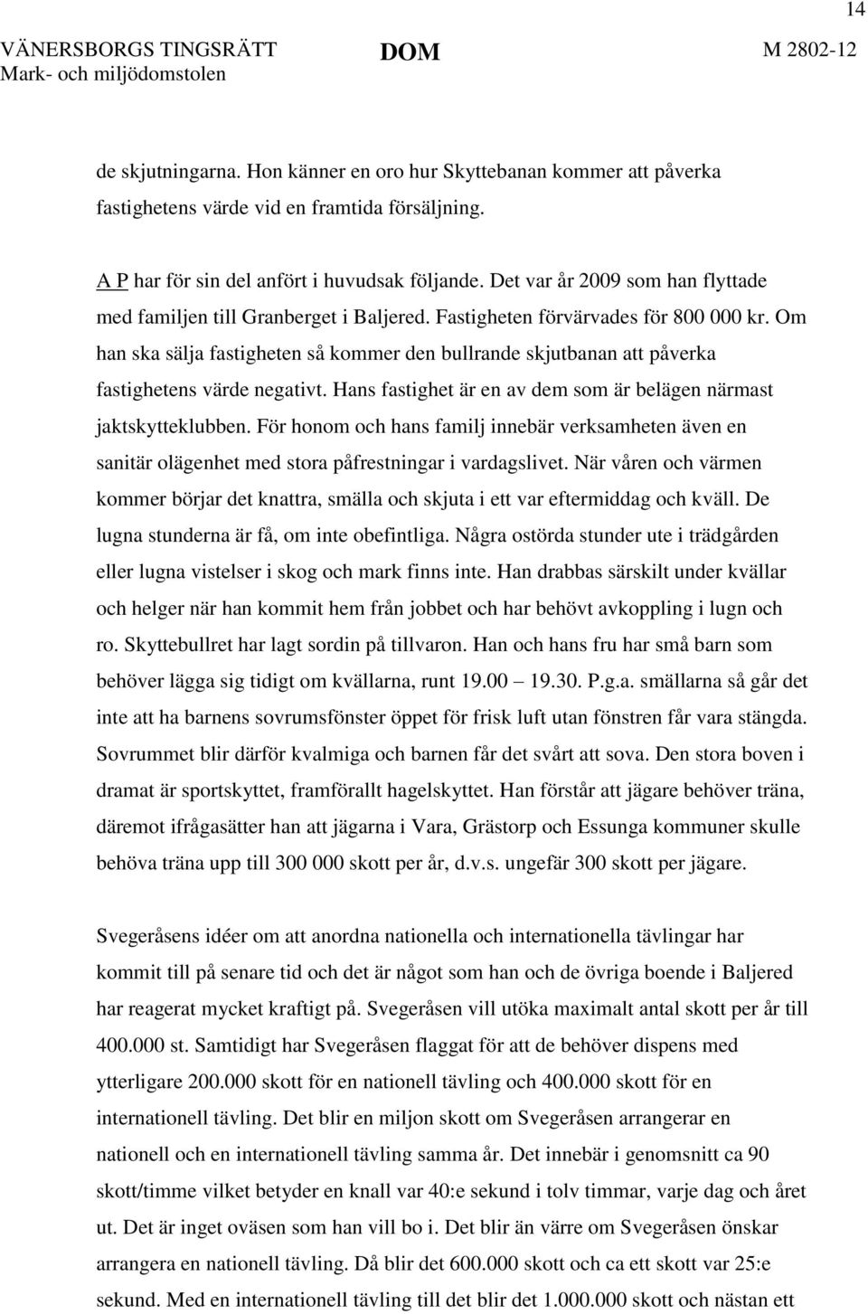 Om han ska sälja fastigheten så kommer den bullrande skjutbanan att påverka fastighetens värde negativt. Hans fastighet är en av dem som är belägen närmast jaktskytteklubben.