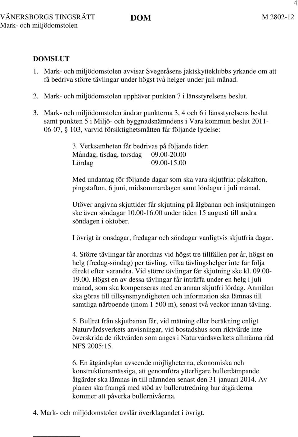 Verksamheten får bedrivas på följande tider: Måndag, tisdag, torsdag 09.00-20.00 Lördag 09.00-15.