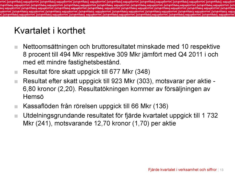Resultat före skatt uppgick till 677 Mkr (348) Resultat efter skatt uppgick till 923 Mkr (303), motsvarar per aktie - 6,80 kronor (2,20).