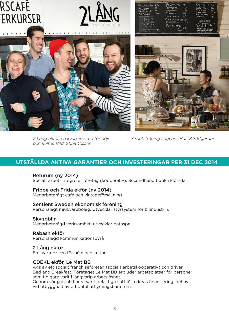 Secondhand butik i Mölndal. Frippe och Frida ekför (ny 2014) Medarbetarägt café och vintageförsäljning. Sentient Sweden ekonomisk förening Personalägt mjukvarubolag.