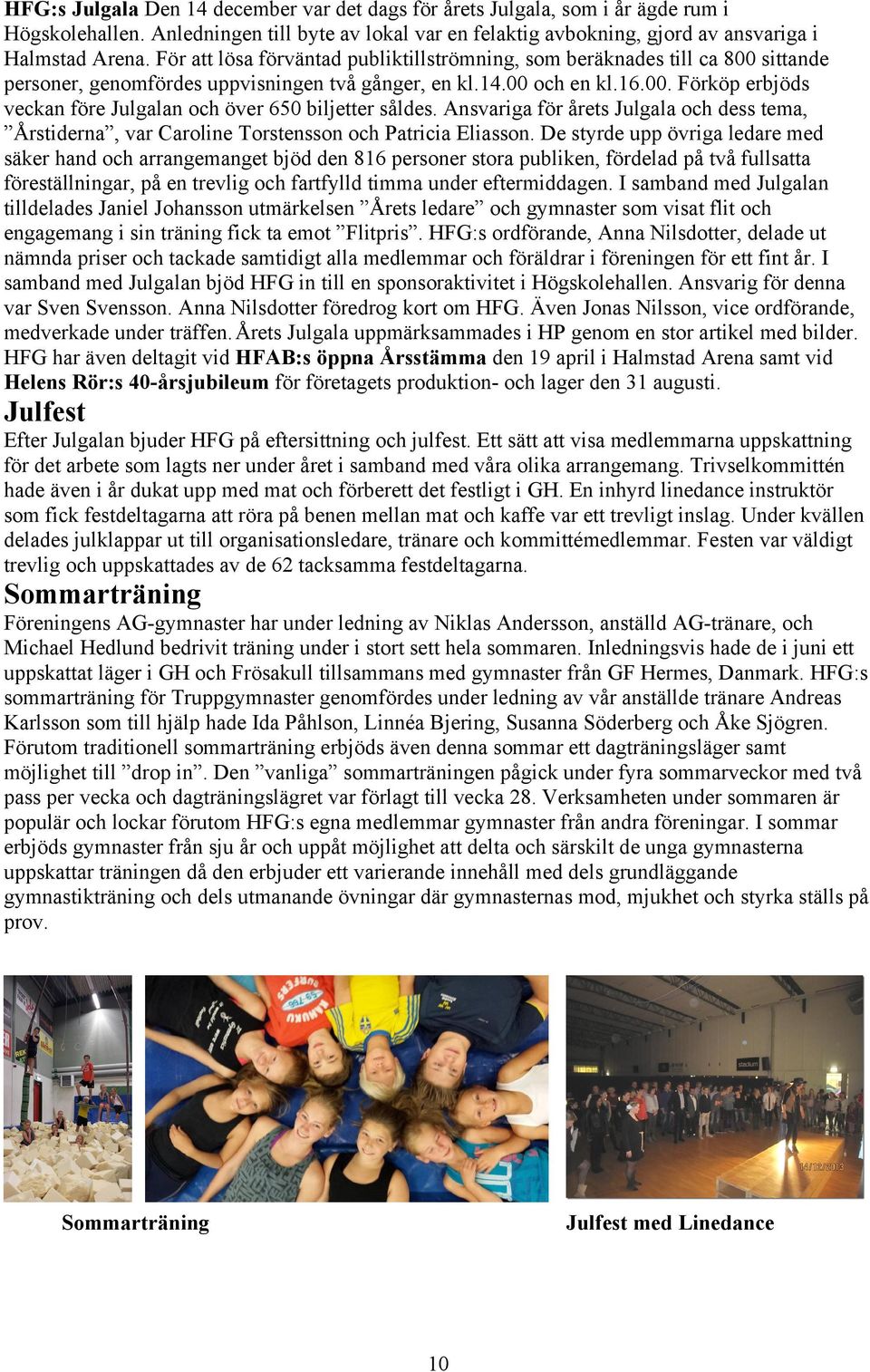 Ansvariga för årets Julgala och dess tema, Årstiderna, var Caroline Torstensson och Patricia Eliasson.