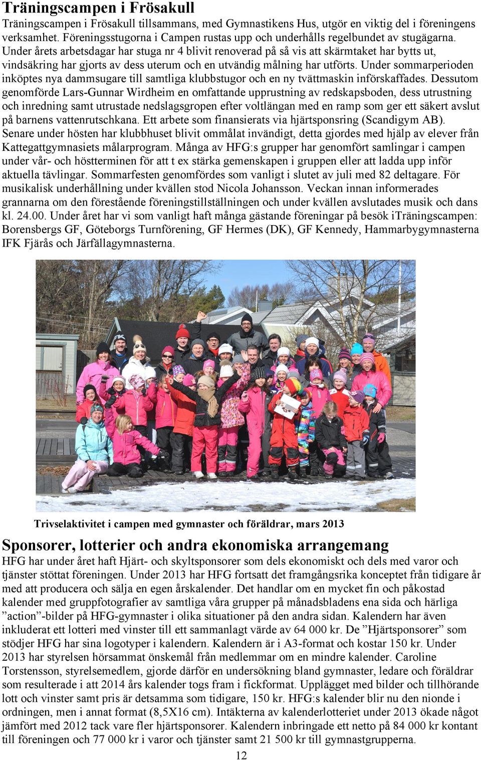 Under årets arbetsdagar har stuga nr 4 blivit renoverad på så vis att skärmtaket har bytts ut, vindsäkring har gjorts av dess uterum och en utvändig målning har utförts.