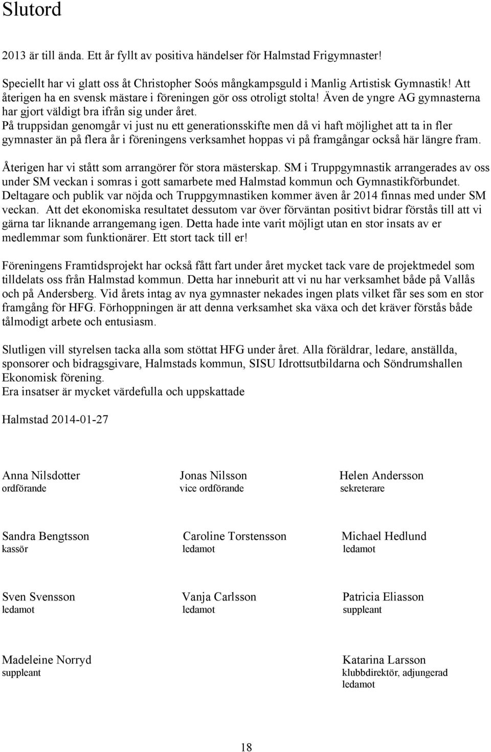 På truppsidan genomgår vi just nu ett generationsskifte men då vi haft möjlighet att ta in fler gymnaster än på flera år i föreningens verksamhet hoppas vi på framgångar också här längre fram.