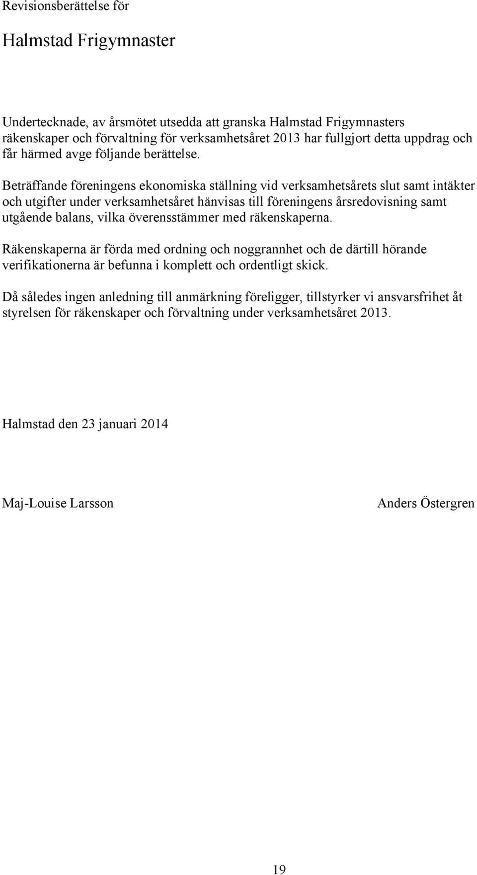 Beträffande föreningens ekonomiska ställning vid verksamhetsårets slut samt intäkter och utgifter under verksamhetsåret hänvisas till föreningens årsredovisning samt utgående balans, vilka