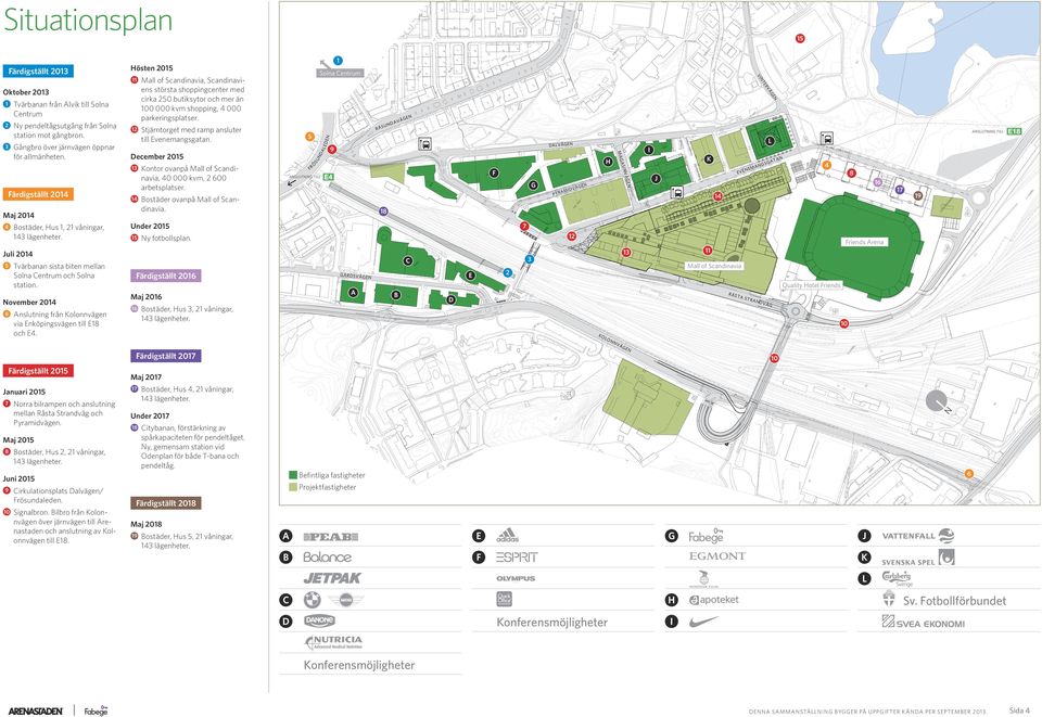 A M ID E VÄG N Januari 2015 Norra bilrampen och anslutning mellan Råsta Strandväg och Pyramidvägen. Maj 2015 8 Bostäder, Hus 2, 21 våningar, 143 lägenheter. Cirkulationsplats Dalvägen/ Frösundaleden.