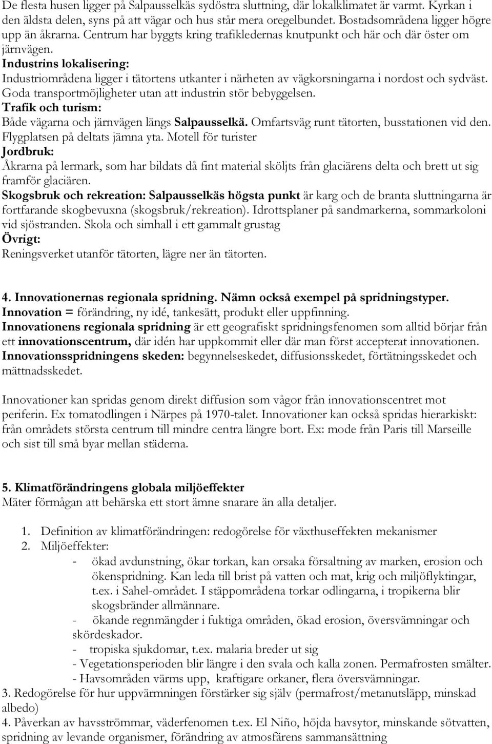 Industrins lokalisering: Industriområdena ligger i tätortens utkanter i närheten av vägkorsningarna i nordost och sydväst. Goda transportmöjligheter utan att industrin stör bebyggelsen.