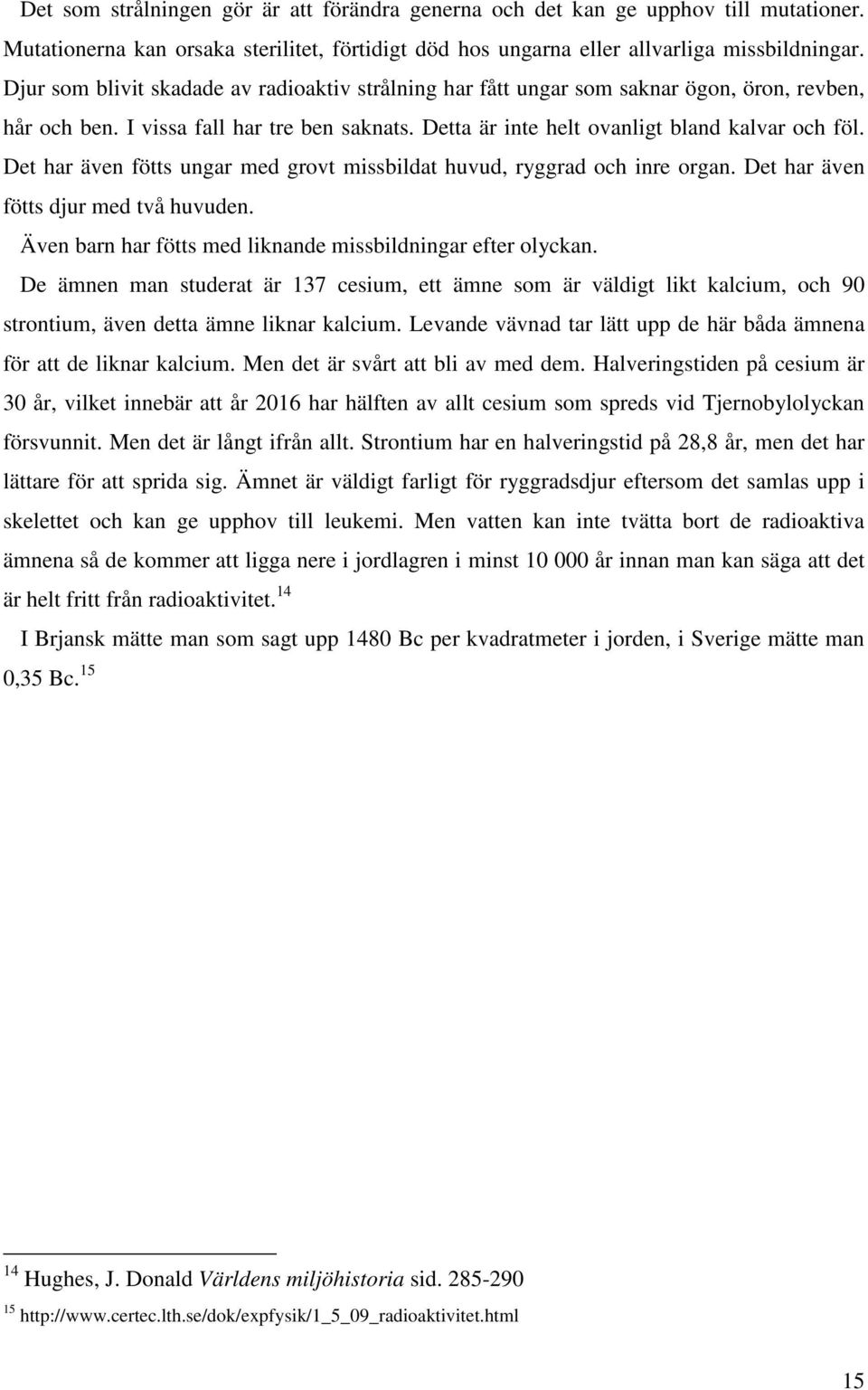 Det har även fötts ungar med grovt missbildat huvud, ryggrad och inre organ. Det har även fötts djur med två huvuden. Även barn har fötts med liknande missbildningar efter olyckan.