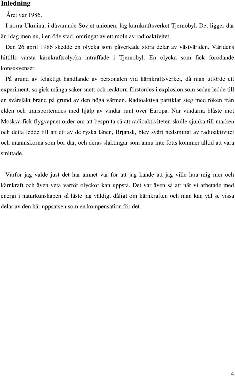 På grund av felaktigt handlande av personalen vid kärnkraftsverket, då man utförde ett experiment, så gick många saker snett och reaktorn förstördes i explosion som sedan ledde till en svårsläkt