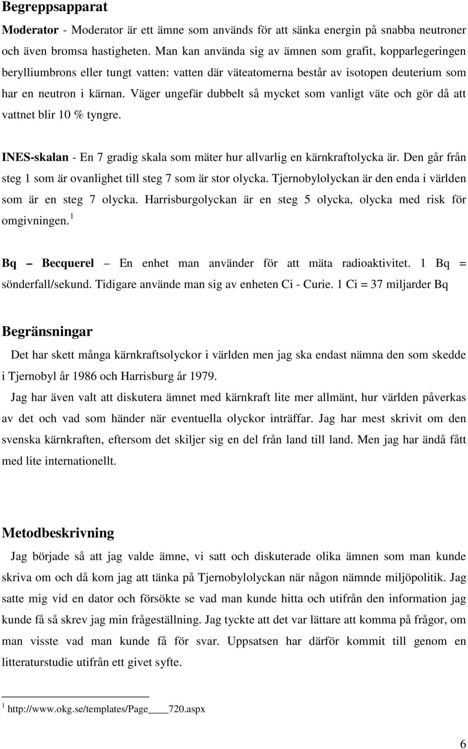 Väger ungefär dubbelt så mycket som vanligt väte och gör då att vattnet blir 10 % tyngre. INES-skalan - En 7 gradig skala som mäter hur allvarlig en kärnkraftolycka är.