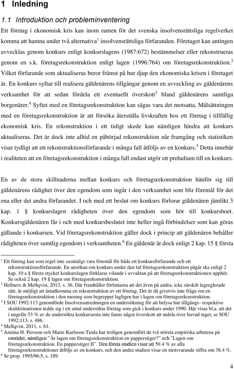 Företaget kan antingen avvecklas genom konkurs enligt konkurslagens (1987:672) bestämmelser eller rekonstrueras genom en s.k. företagsrekonstruktion enligt lagen (1996:764) om företagsrekonstruktion.