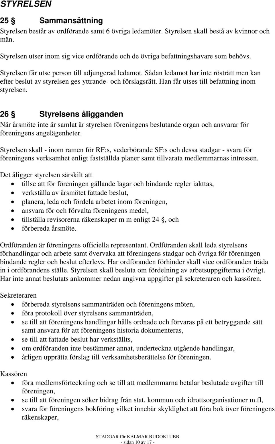 Sådan ledamot har inte rösträtt men kan efter beslut av styrelsen ges yttrande- och förslagsrätt. Han får utses till befattning inom styrelsen.